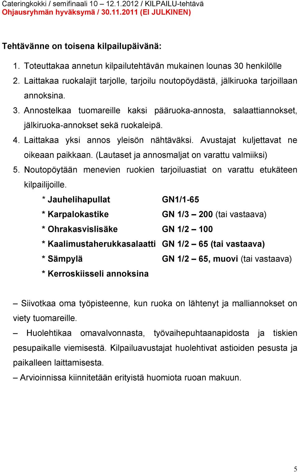 (Lautaset ja annosmaljat on varattu valmiiksi) 5. Noutopöytään menevien ruokien tarjoiluastiat on varattu etukäteen kilpailijoille.