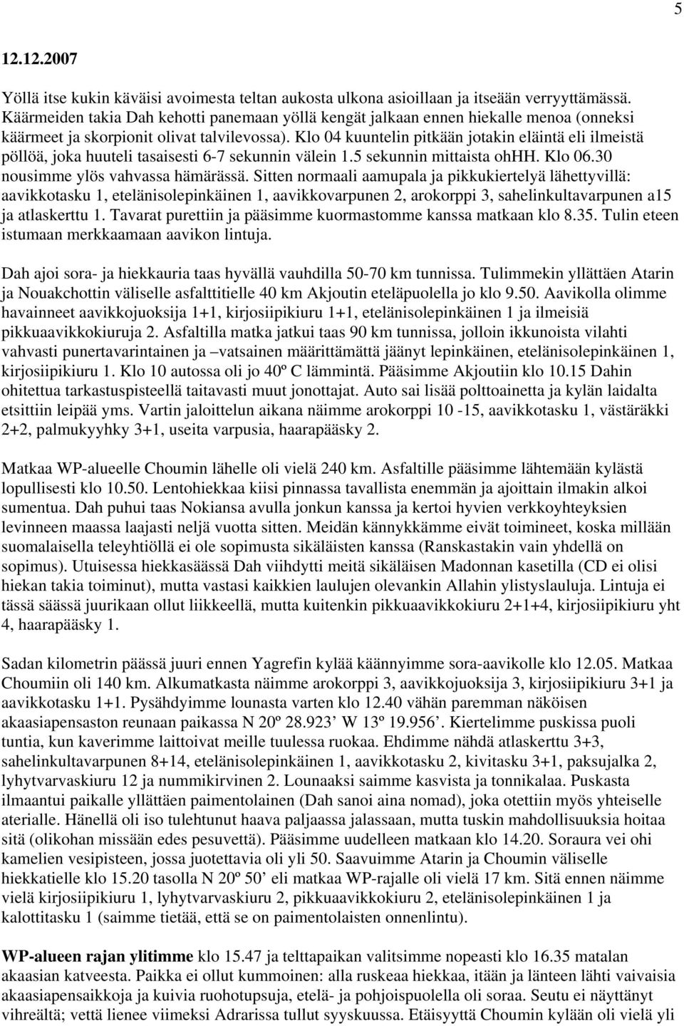 Klo 04 kuuntelin pitkään jotakin eläintä eli ilmeistä pöllöä, joka huuteli tasaisesti 6-7 sekunnin välein 1.5 sekunnin mittaista ohhh. Klo 06.30 nousimme ylös vahvassa hämärässä.