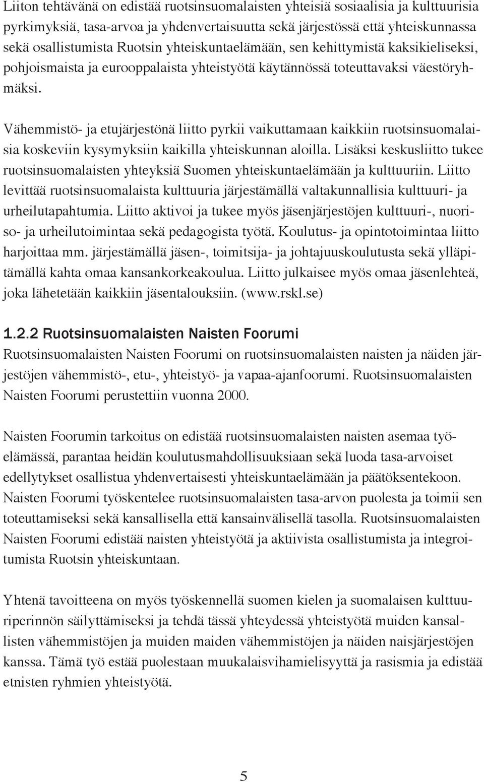 Vähemmistö- ja etujärjestönä liitto pyrkii vaikuttamaan kaikkiin ruotsinsuomalaisia koskeviin kysymyksiin kaikilla yhteiskunnan aloilla.