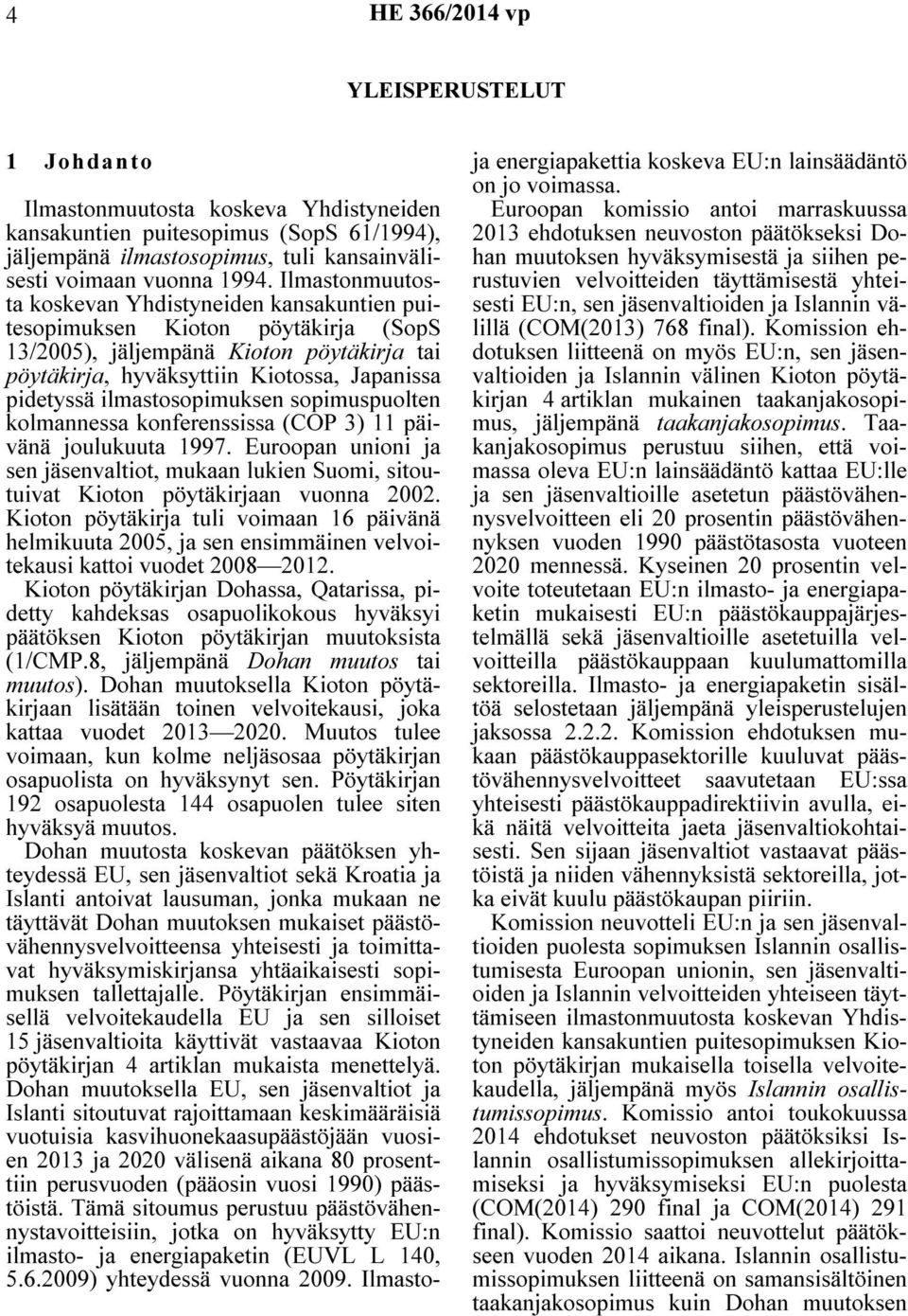 ilmastosopimuksen sopimuspuolten kolmannessa konferenssissa (COP 3) 11 päivänä joulukuuta 1997. Euroopan unioni ja sen jäsenvaltiot, mukaan lukien Suomi, sitoutuivat Kioton pöytäkirjaan vuonna 2002.