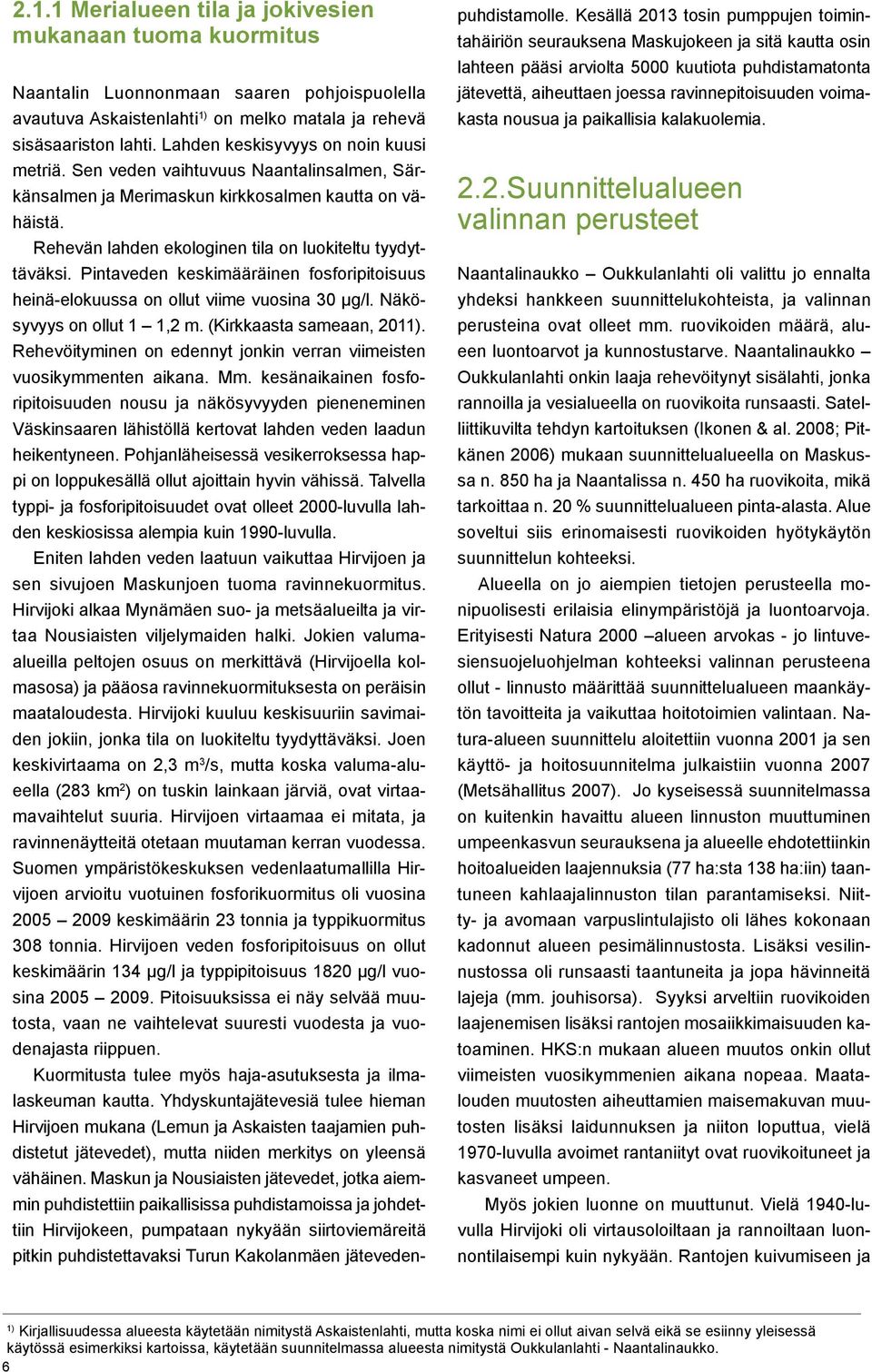 Pintaveden keskimääräinen fosforipitoisuus heinä-elokuussa on ollut viime vuosina 30 μg/l. Näkösyvyys on ollut 1 1,2 m. (Kirkkaasta sameaan, 2011).
