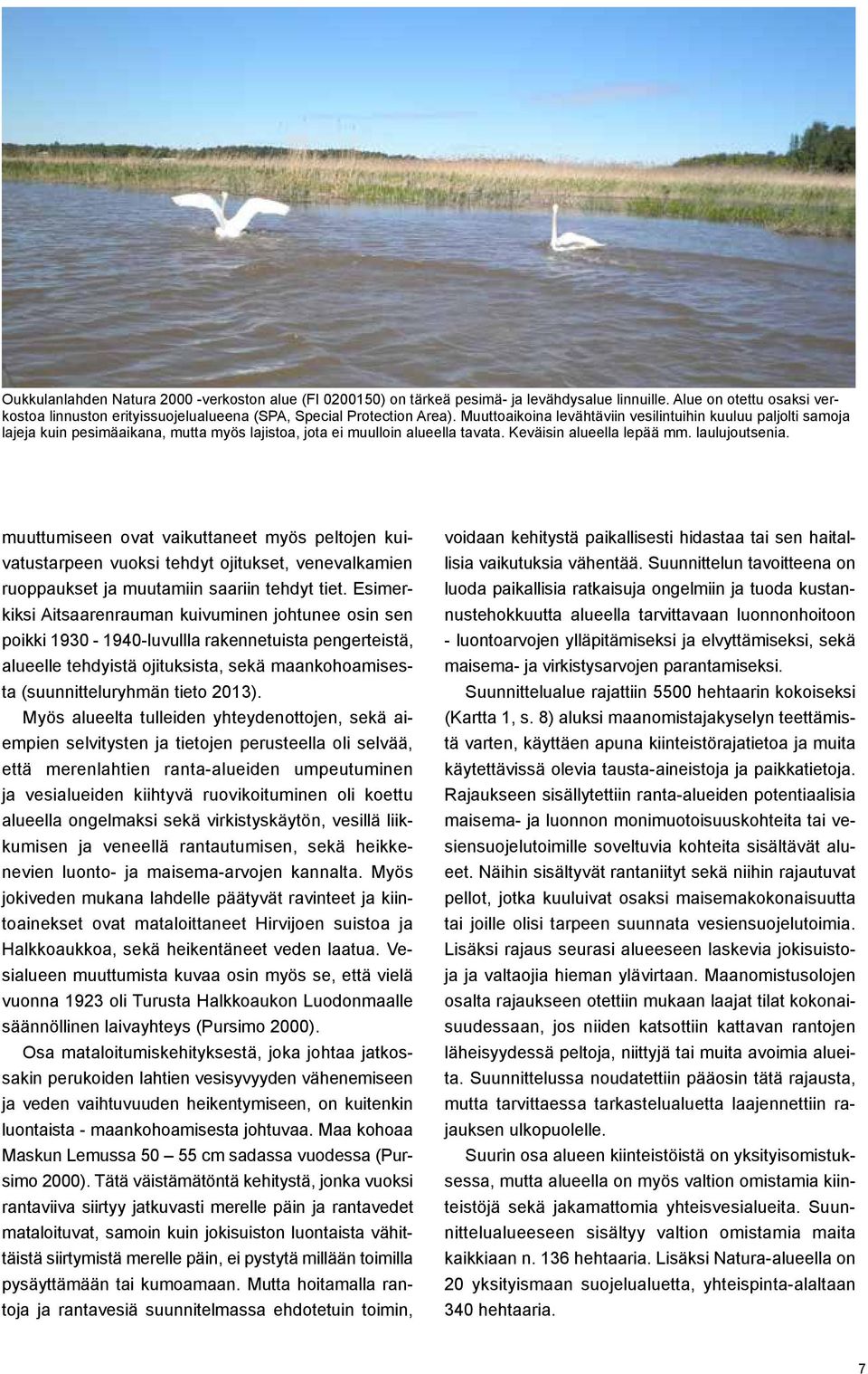 muuttumiseen ovat vaikuttaneet myös peltojen kuivatustarpeen vuoksi tehdyt ojitukset, venevalkamien ruoppaukset ja muutamiin saariin tehdyt tiet.