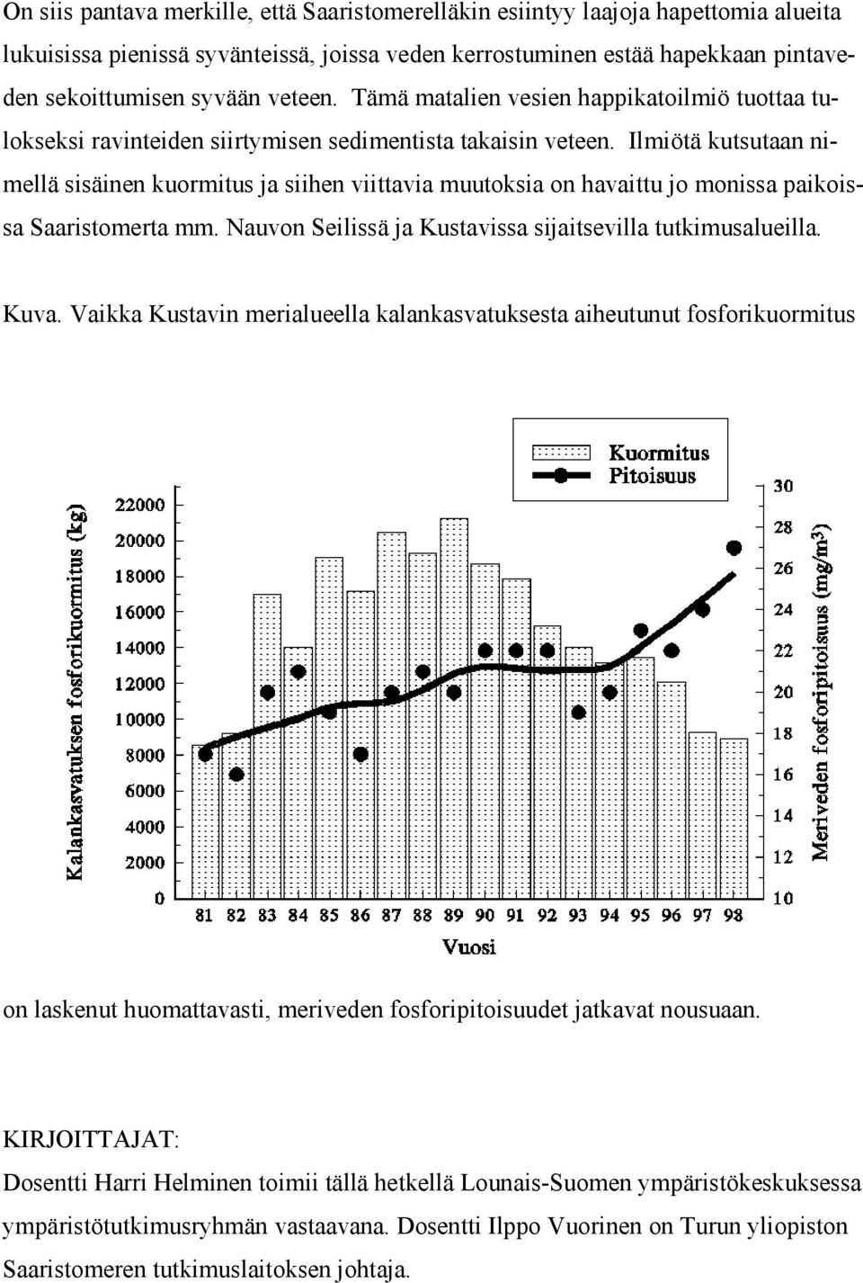 Ilmiötä kutsutaan nimellä sisäinen kuormitus ja siihen viittavia muutoksia on havaittu jo monissa paikoissa Saaristomerta mm. Nauvon Seilissä ja Kustavissa sijaitsevilla tutkimusalueilla. Kuva.