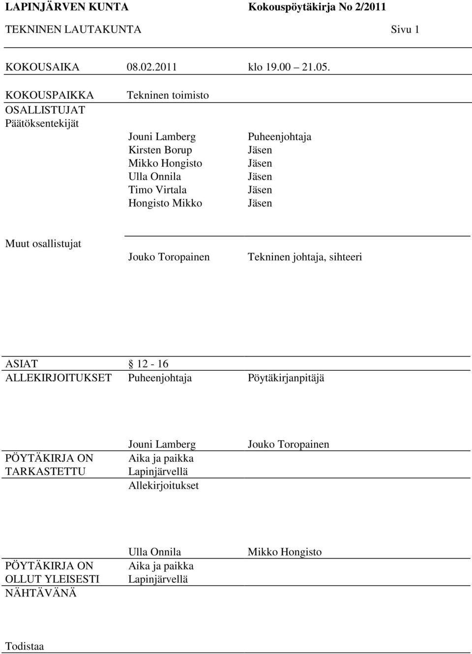 Puheenjohtaja Jäsen Jäsen Jäsen Jäsen Jäsen Muut osallistujat Jouko Toropainen Tekninen johtaja, sihteeri ASIAT 12-16 ALLEKIRJOITUKSET Puheenjohtaja