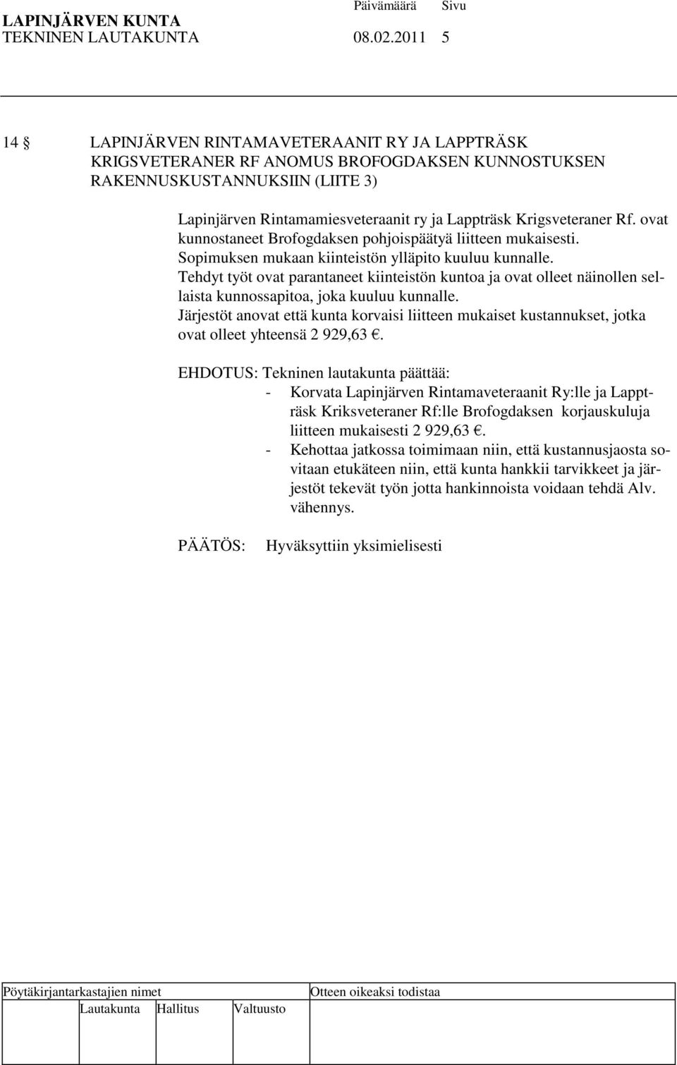 Krigsveteraner Rf. ovat kunnostaneet Brofogdaksen pohjoispäätyä liitteen mukaisesti. Sopimuksen mukaan kiinteistön ylläpito kuuluu kunnalle.