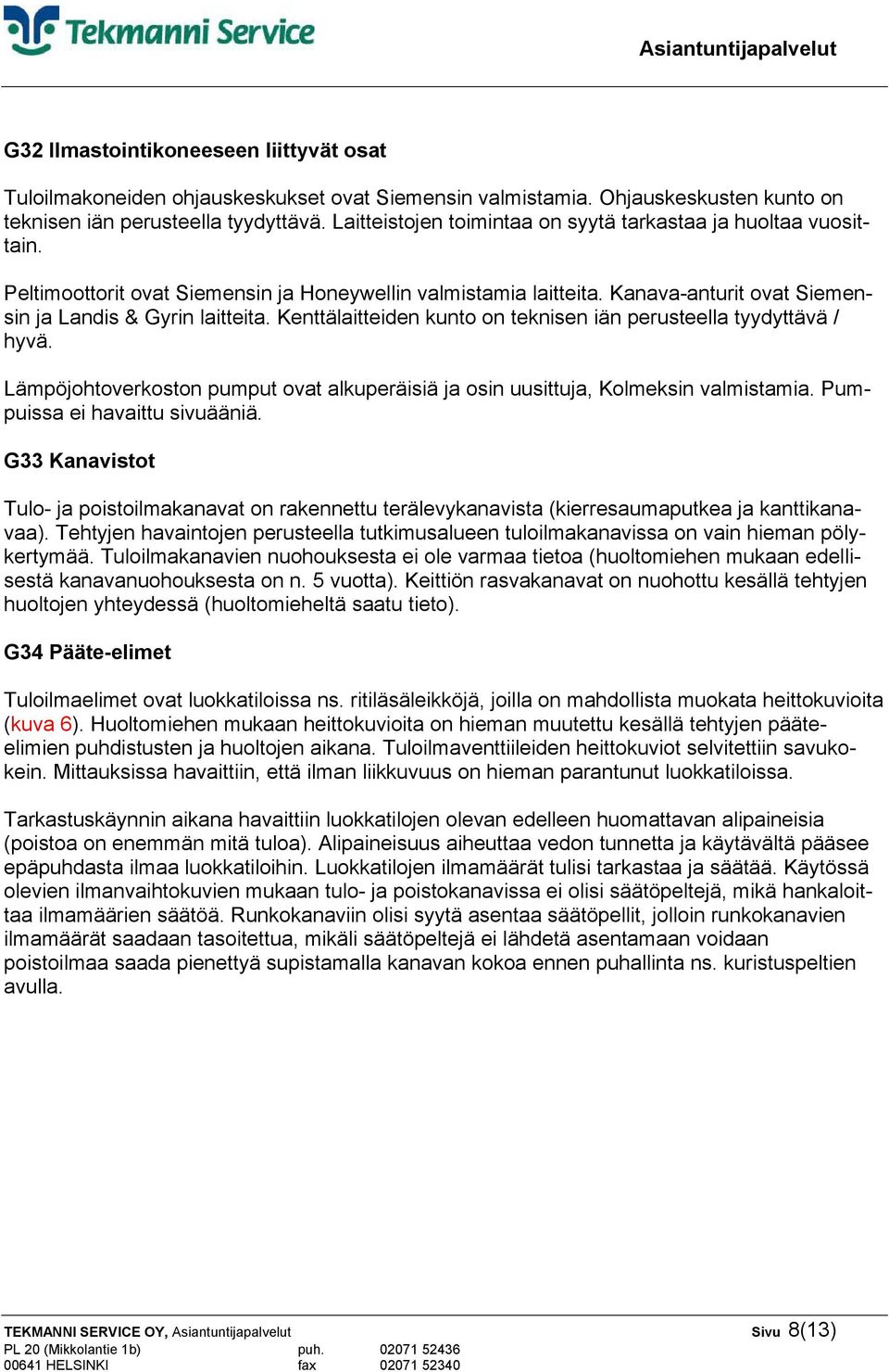 Kenttälaitteiden kunto on teknisen iän perusteella tyydyttävä / hyvä. Lämpöjohtoverkoston pumput ovat alkuperäisiä ja osin uusittuja, Kolmeksin valmistamia. Pumpuissa ei havaittu sivuääniä.