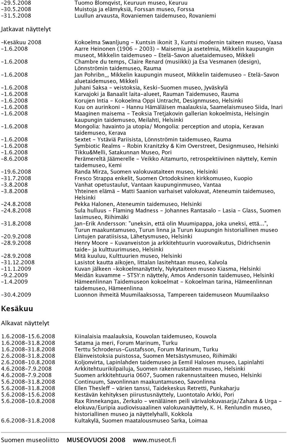 6.2008 Jan Pohribn_, Mikkelin kaupungin museot, Mikkelin taidemuseo - Etelä-Savon aluetaidemuseo, Mikkeli 1.6.2008 Juhani Saksa - veistoksia, Keski-Suomen museo, Jyväskylä 1.6.2008 Karvajoki ja Banaalit laita-alueet, Rauman Taidemuseo, Rauma 1.