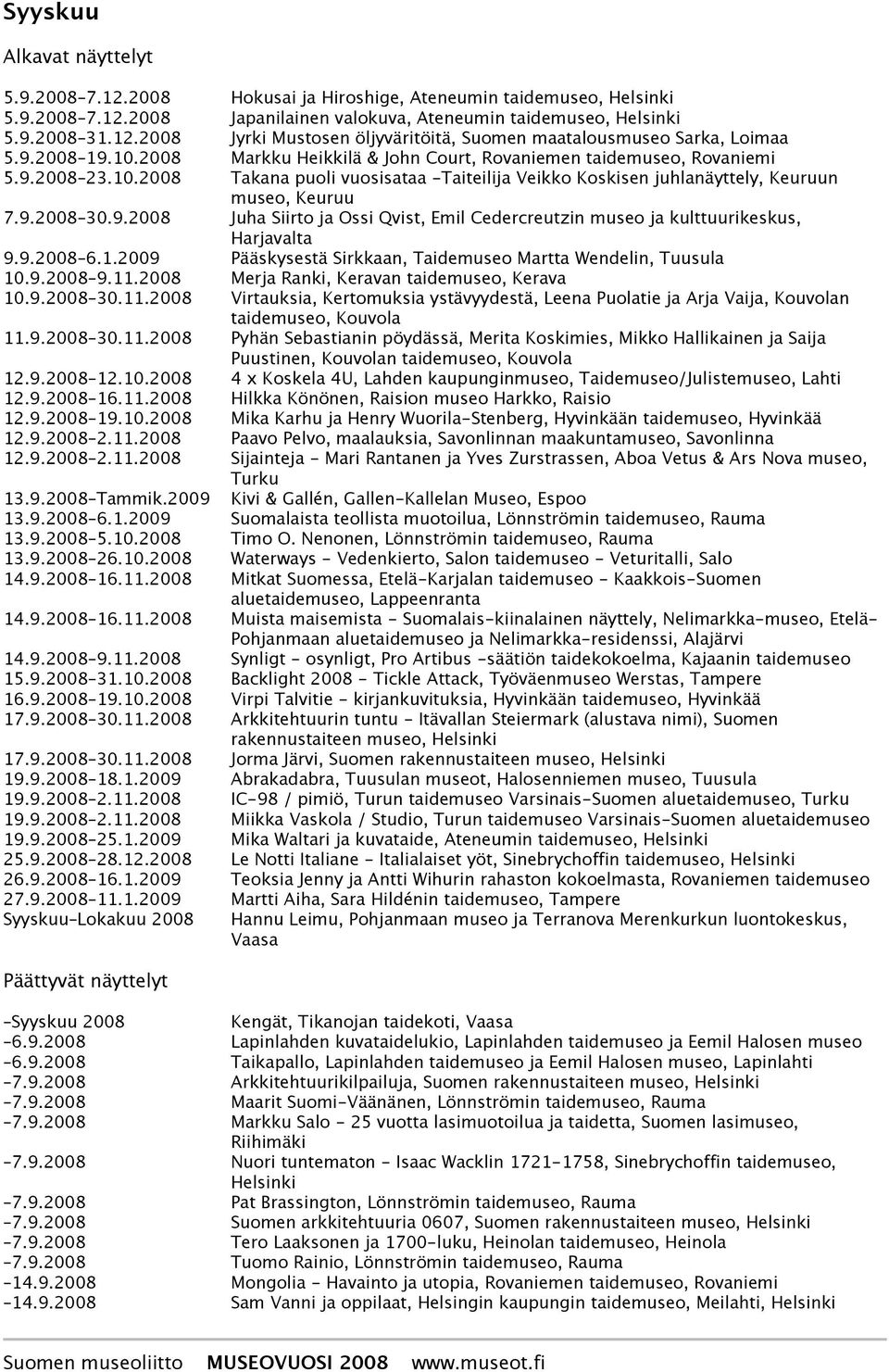 9.2008 Juha Siirto ja Ossi Qvist, Emil Cedercreutzin museo ja kulttuurikeskus, Harjavalta 9.9.2008 6.1.2009 Pääskysestä Sirkkaan, Taidemuseo Martta Wendelin, Tuusula 10.9.2008 9.11.