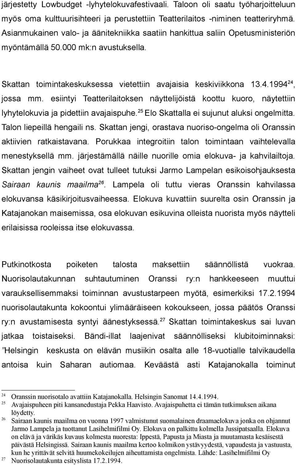 esiintyi Teatterilaitoksen näyttelijöistä koottu kuoro, näytettiin lyhytelokuvia pidettiin avaispuhe.25 Elo Skattalla ei sujunut aluksi ongelmitta. Talon liepeillä hengaili ns.