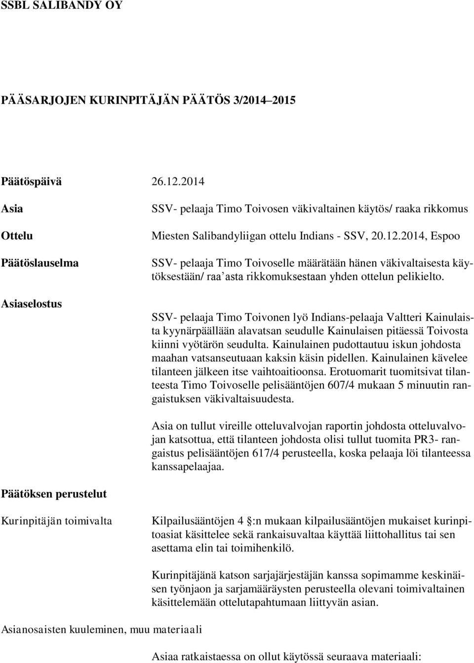 2014, Espoo SSV- pelaaja Timo Toivoselle määrätään hänen väkivaltaisesta käytöksestään/ raa asta rikkomuksestaan yhden ottelun pelikielto.