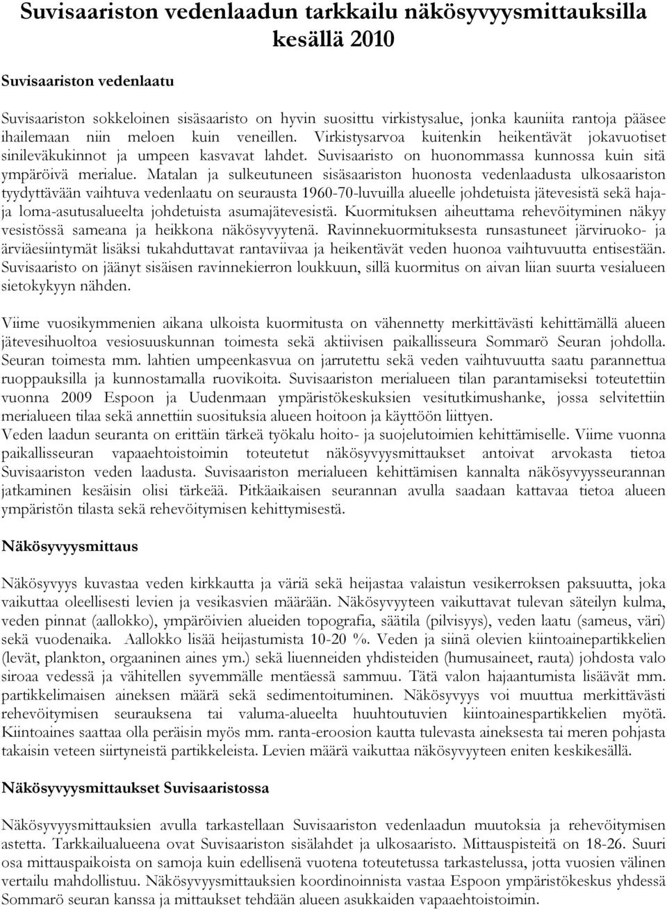 Matalan ja sulkeutuneen sisäsaariston huonosta vedenlaadusta ulkosaariston tyydyttävään vaihtuva vedenlaatu on seurausta 1960-70-luvuilla alueelle johdetuista jätevesistä sekä hajaja