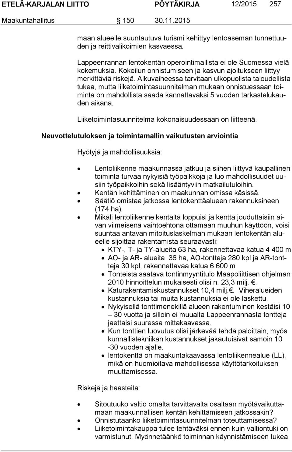 Alkuvaiheessa tarvitaan ulkopuolista taloudellista tu kea, mutta liiketoimintasuunnitelman mukaan onnistuessaan toimin ta on mahdollista saada kannattavaksi 5 vuoden tar kas te lu kauden aikana.