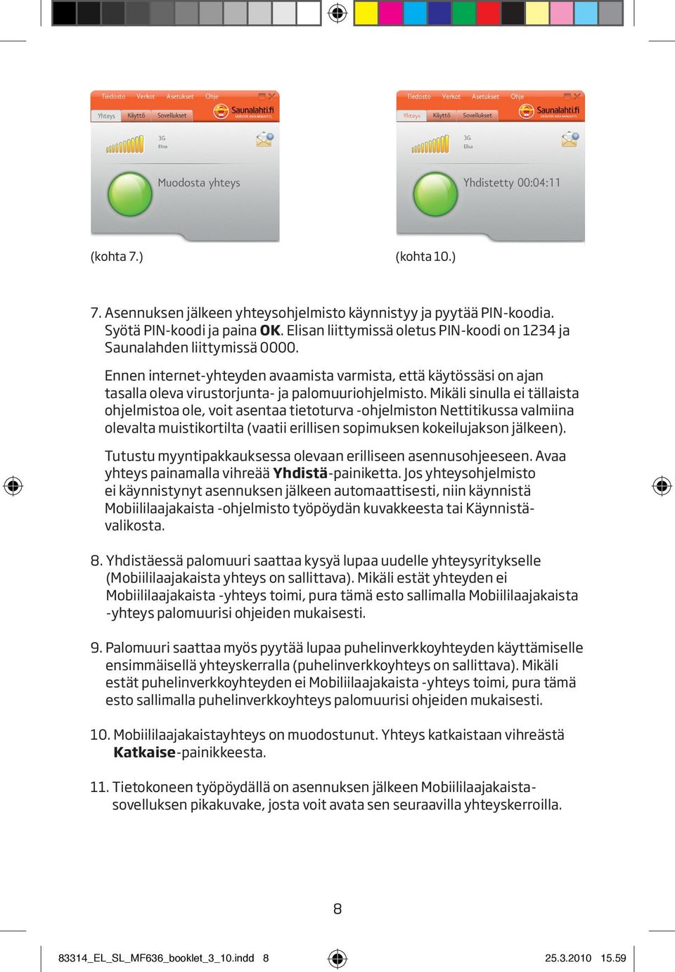 Mikäli sinulla ei tällaista ohjelmistoa ole, voit asentaa tietoturva -ohjelmiston Nettitikussa valmiina olevalta muistikortilta (vaatii erillisen sopimuksen kokeilujakson jälkeen).