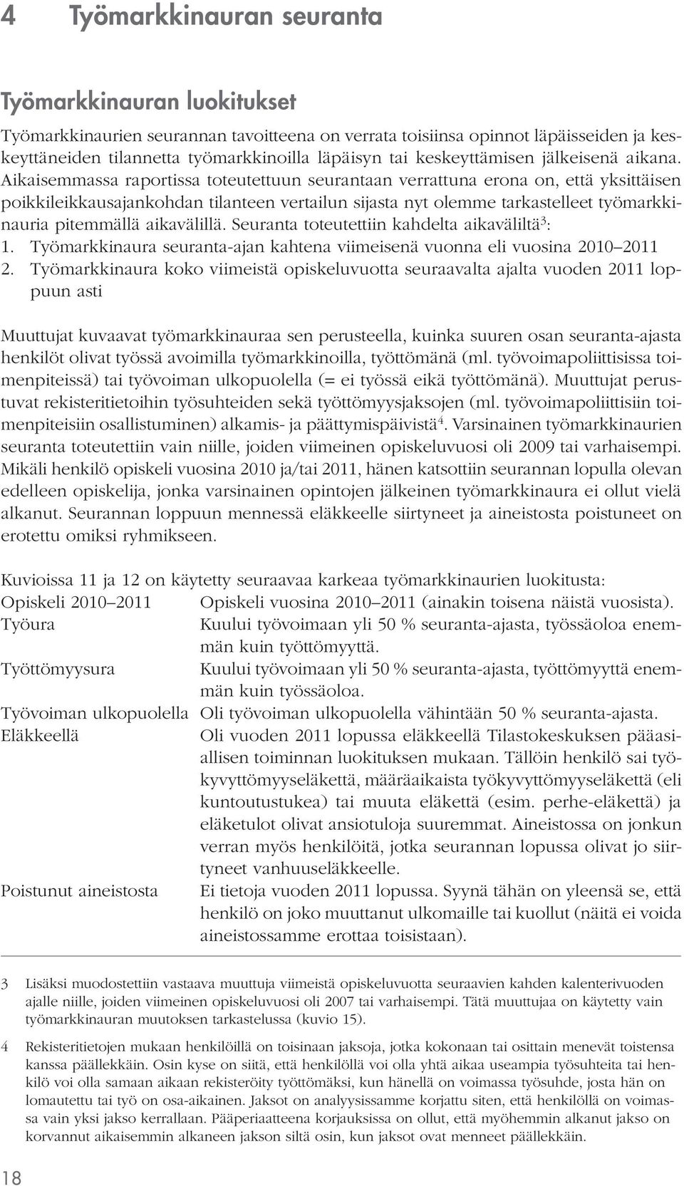 Aikaisemmassa raportissa toteutettuun seurantaan verrattuna erona on, että yksittäisen poikkileikkausajankohdan tilanteen vertailun sijasta nyt olemme tarkastelleet työmarkkinauria pitemmällä