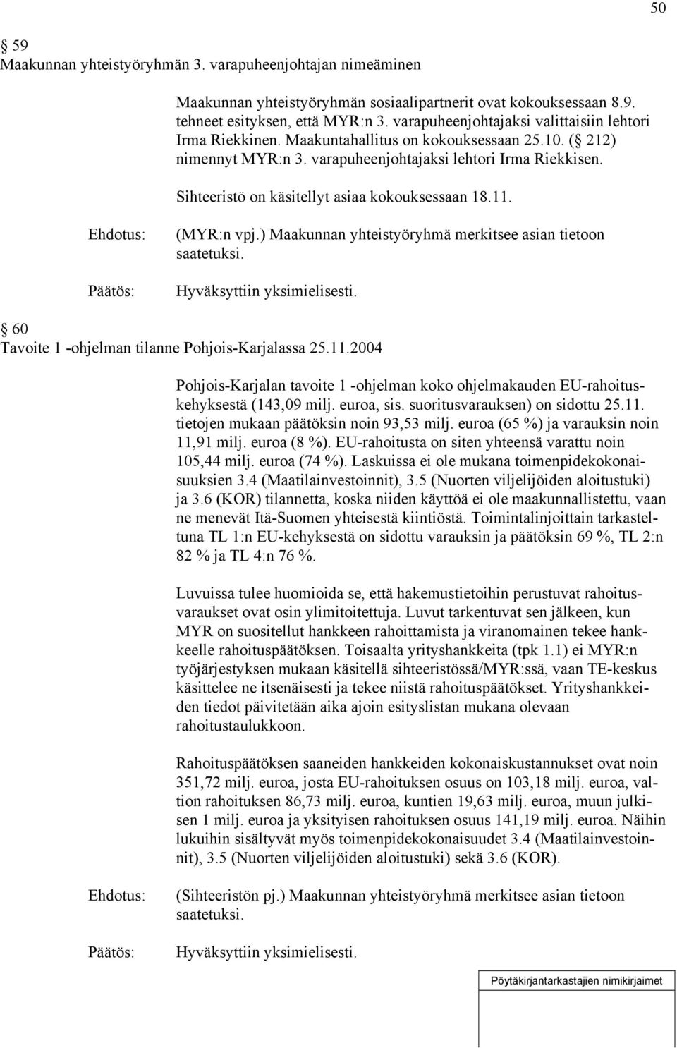 Sihteeristö on käsitellyt asiaa kokouksessaan 18.11. (MYR:n vpj.) Maakunnan yhteistyöryhmä merkitsee asian tietoon saatetuksi. 60 Tavoite 1 -ohjelman tilanne Pohjois-Karjalassa 25.11.2004 Pohjois-Karjalan tavoite 1 -ohjelman koko ohjelmakauden EU-rahoituskehyksestä (143,09 milj.