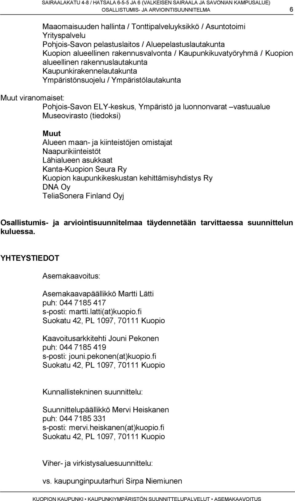 Ympäristö ja luonnonvarat vastuualue Museovirasto (tiedoksi) Muut Alueen maan- ja kiinteistöjen omistajat Naapurikiinteistöt Lähialueen asukkaat Kanta-Kuopion Seura Ry Kuopion kaupunkikeskustan