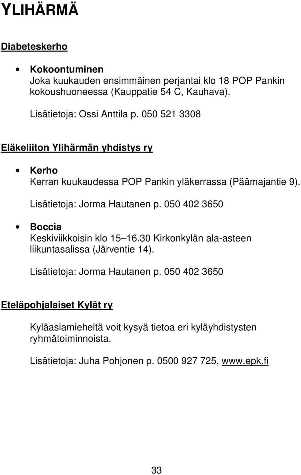 050 402 3650 Boccia Keskiviikkoisin klo 15 16.30 Kirkonkylän ala-asteen liikuntasalissa (Järventie 14). Lisätietoja: Jorma Hautanen p.