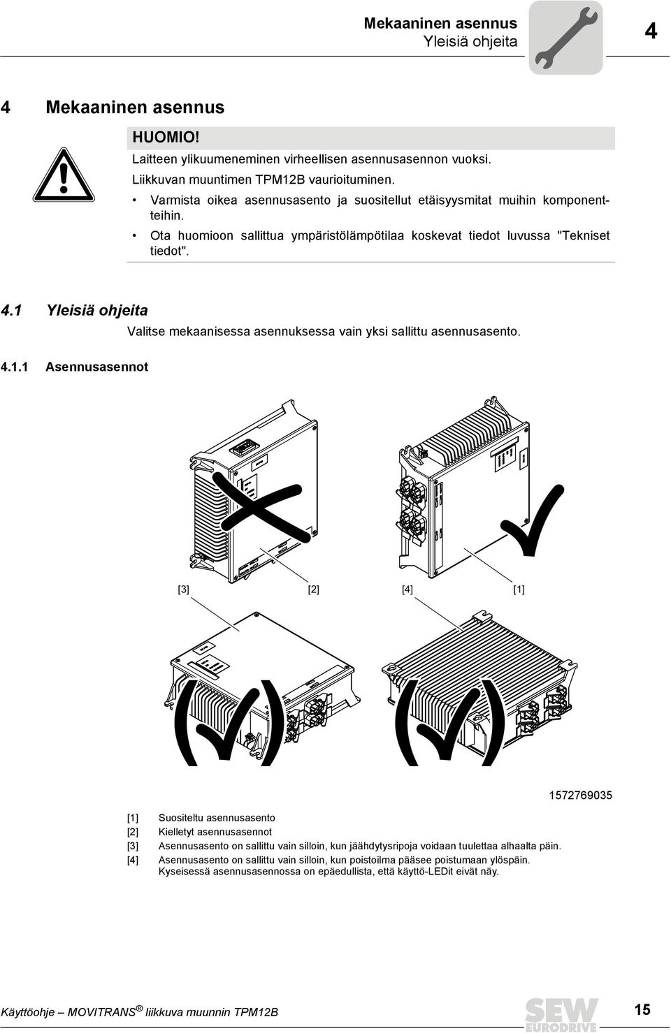 1 Yleisiä ohjeita Valitse mekaanisessa asennuksessa vain yksi sallittu asennusasento. 4.1.1 Asennusasennot [3] [2] [4] [1] ( ) ( ) [1] Suositeltu asennusasento [2] Kielletyt asennusasennot [3] Asennusasento on sallittu vain silloin, kun jäähdytysripoja voidaan tuulettaa alhaalta päin.
