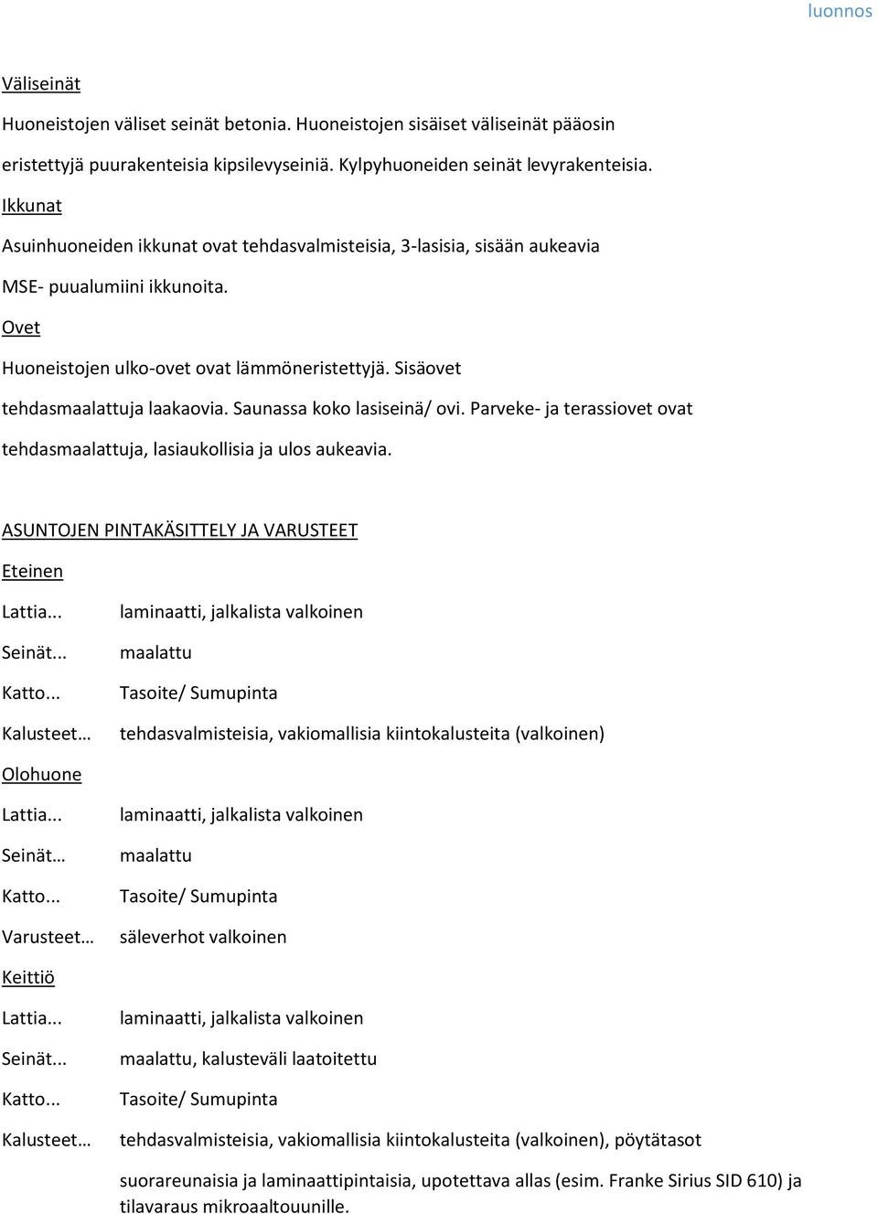 Saunassa koko lasiseinä/ ovi. Parveke- ja terassiovet ovat tehdasja, lasiaukollisia ja ulos aukeavia.