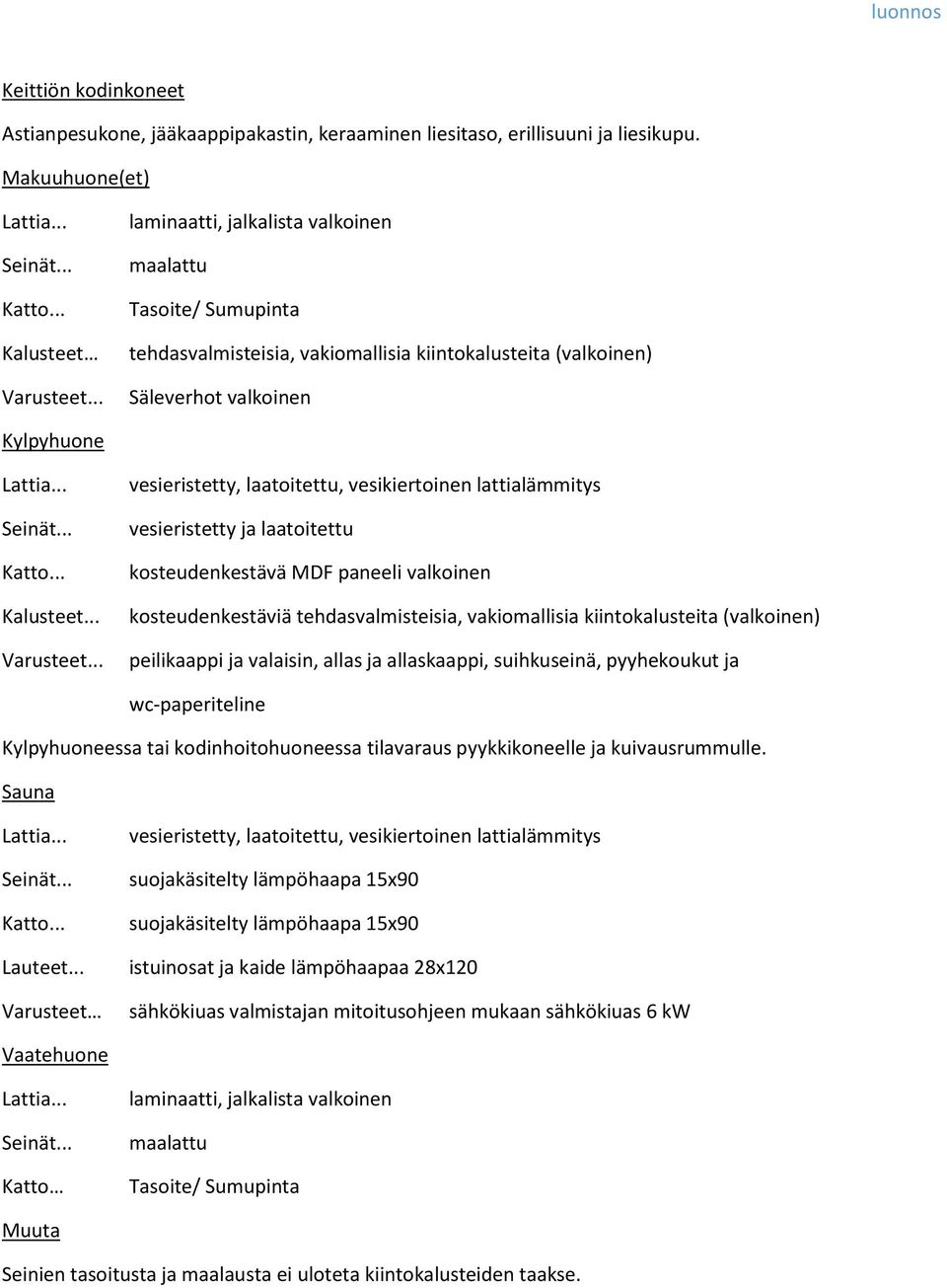 .. vesieristetty, laatoitettu, vesikiertoinen lattialämmitys vesieristetty ja laatoitettu kosteudenkestävä MDF paneeli valkoinen kosteudenkestäviä tehdasvalmisteisia, vakiomallisia kiintokalusteita