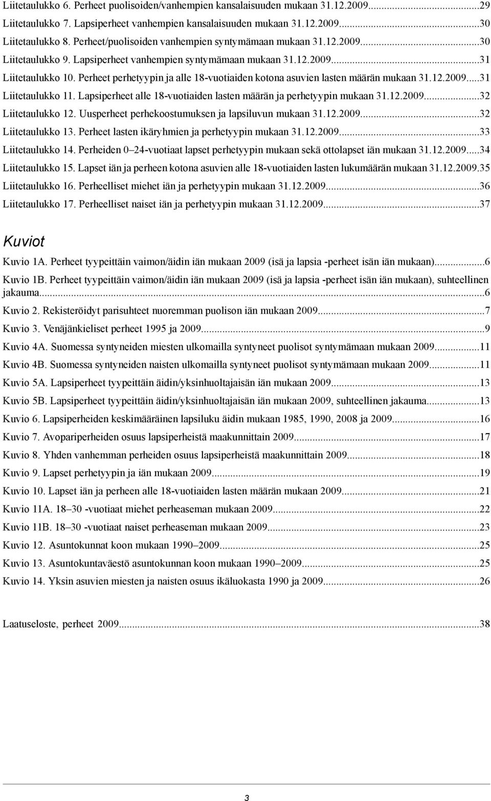 alle 8vuotiaiden lasten määrän ja perhetyypin mukaan 009 Liitetaulukko Uusperheet perhekoostumuksen ja lapsiluvun mukaan 009 Liitetaulukko Perheet lasten ikäryhmien ja perhetyypin mukaan 009