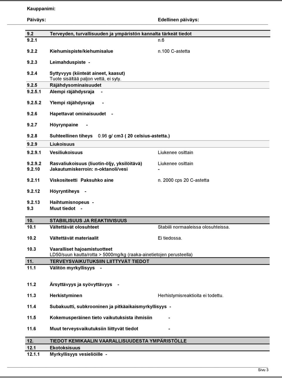 2.9.1 Vesiliukoisuus Liukenee osittain 9.2.9.2 Rasvaliukoisuus (liuotinöljy, yksilöitävä) Liukenee osittain 9.2.10 Jakautumiskerroin: noktanoli/vesi 9.2.11 Viskositeetti Paksuhko aine n.