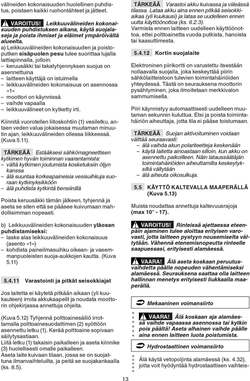 a) Leikkuuvälineiden kokonaisuuden ja poistoputken sisäpuolen pesu tulee suorittaa lujalla lattiapinnalla, jolloin: keruusäkki tai takatyhjennyksen suojus on asennettuina laitteen käyttäjä on
