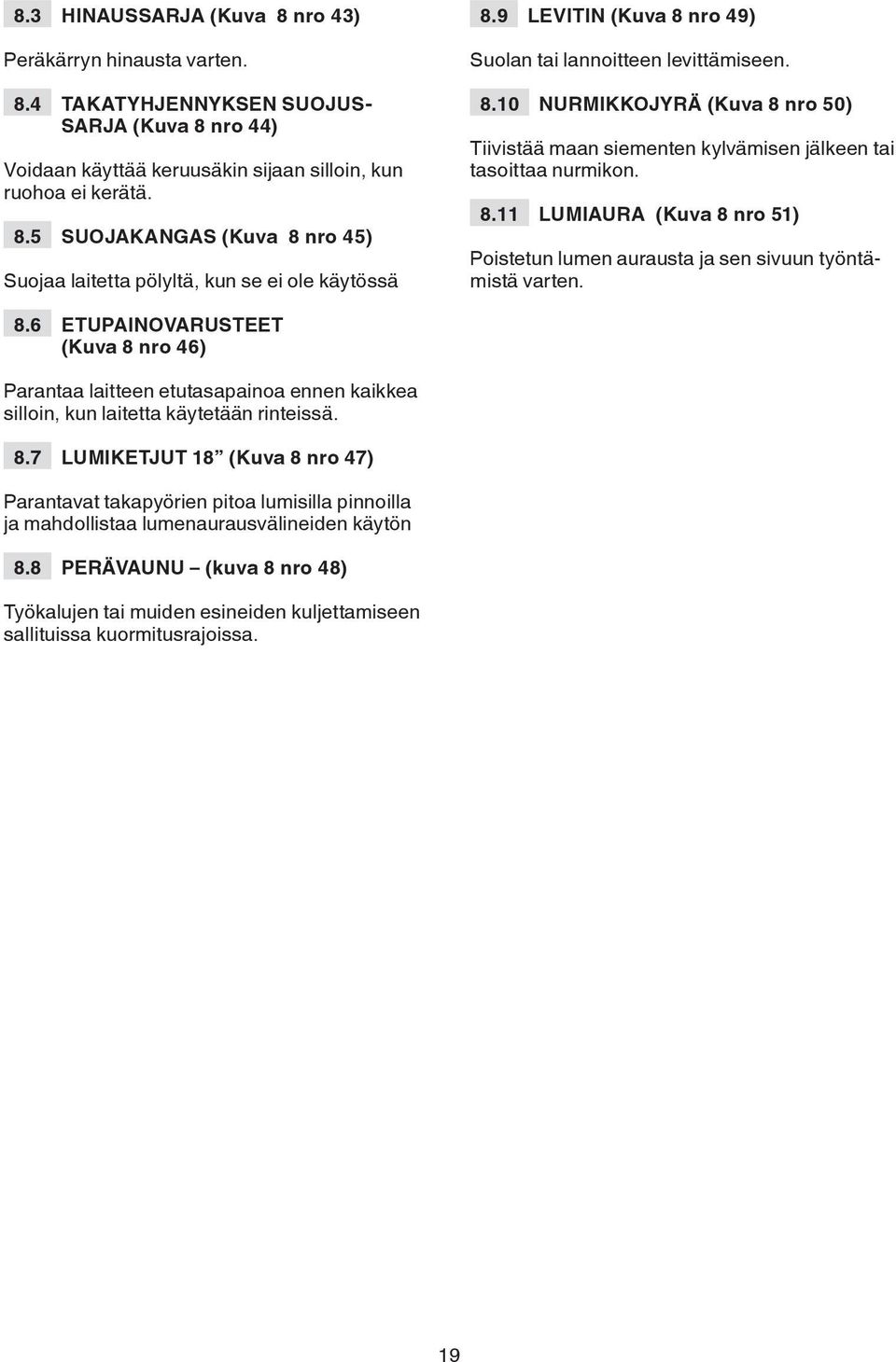 8.6 ETUPAINOVARUSTEET (Kuva 8 nro 46) Parantaa laitteen etutasapainoa ennen kaikkea silloin, kun laitetta käytetään rinteissä. 8.7 LUMIKETJUT 18 (Kuva 8 nro 47) Parantavat takapyörien pitoa lumisilla pinnoilla ja mahdollistaa lumenaurausvälineiden käytön 8.