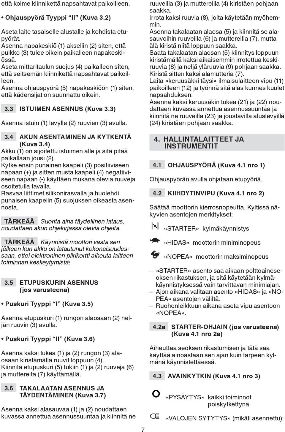 Asenna ohjauspyörä (5) napakeskiöön (1) siten, että kädensijat on suunnattu oikein. 3.3 ISTUIMEN ASENNUS (Kuva 3.3) Asenna istuin (1) levylle (2) ruuvien (3) avulla. 3.4 AKUN ASENTAMINEN JA KYTKENTÄ (Kuva 3.
