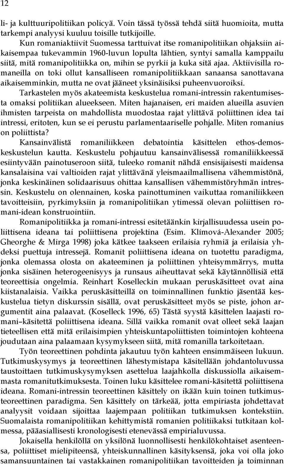 kuka sitä ajaa. Aktiivisilla romaneilla on toki ollut kansalliseen romanipolitiikkaan sanaansa sanottavana aikaisemminkin, mutta ne ovat jääneet yksinäisiksi puheenvuoroiksi.