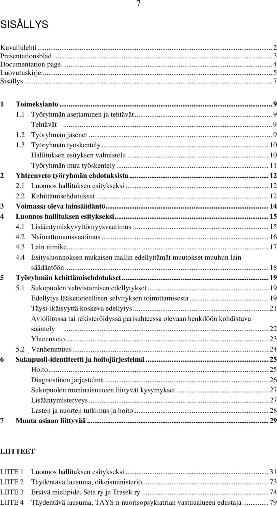 .. 12 3 Voimassa oleva lainsäädäntö... 14 4 Luonnos hallituksen esitykseksi... 15 4.1 Lisääntymiskyvyttömyysvaatimus... 15 4.2 Naimattomuusvaatimus... 16 4.3 Lain nimike... 17 4.
