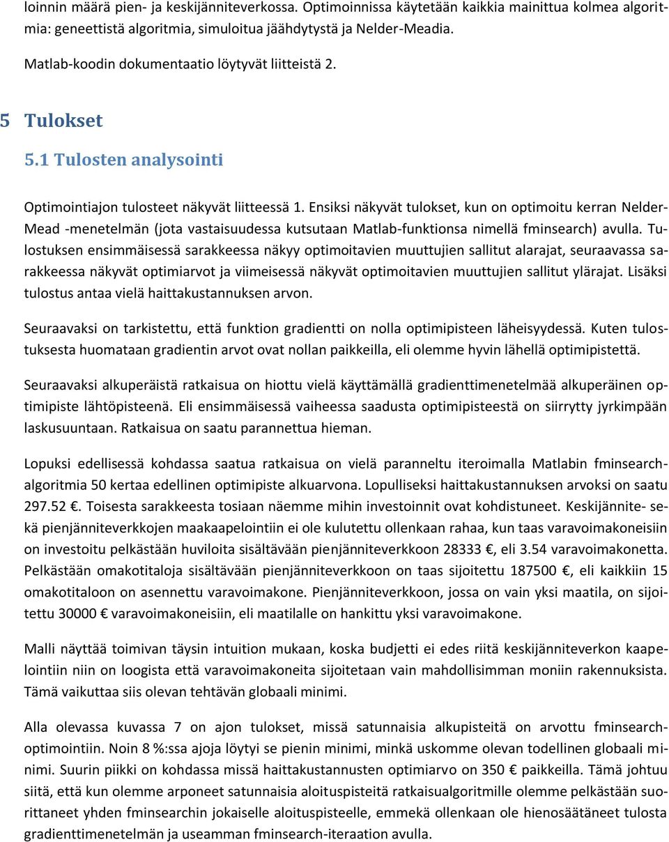 Ensiksi näkyvät tulokset, kun on optimoitu kerran Nelder- Mead -menetelmän (jota vastaisuudessa kutsutaan Matlab-funktionsa nimellä fminsearch) avulla.