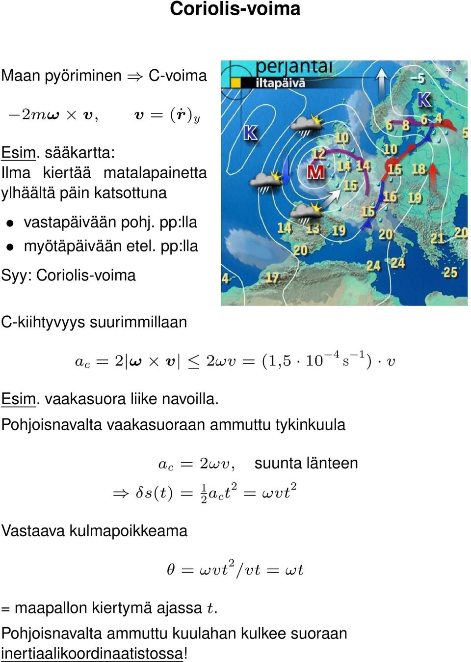 pp:lla Syy: Coriolis-voima C-kiihtyvyys suurimmillaan a c = 2 ω v 2ωv = (1,5 10 4 s 1 ) v Esim. vaakasuora liike navoilla.