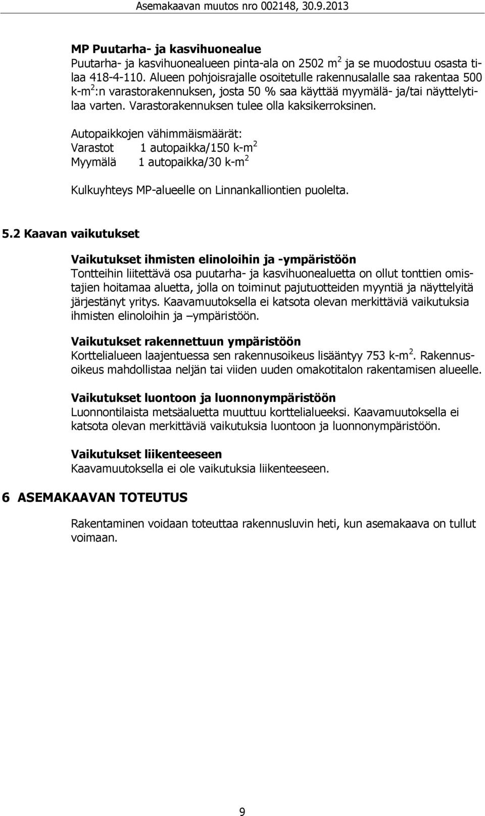 Varastorakennuksen tulee olla kaksikerroksinen. Autopaikkojen vähimmäismäärät: Varastot 1 autopaikka/150 k-m 2 Myymälä 1 autopaikka/30 k-m 2 Kulkuyhteys MP-alueelle on Linnankalliontien puolelta. 5.