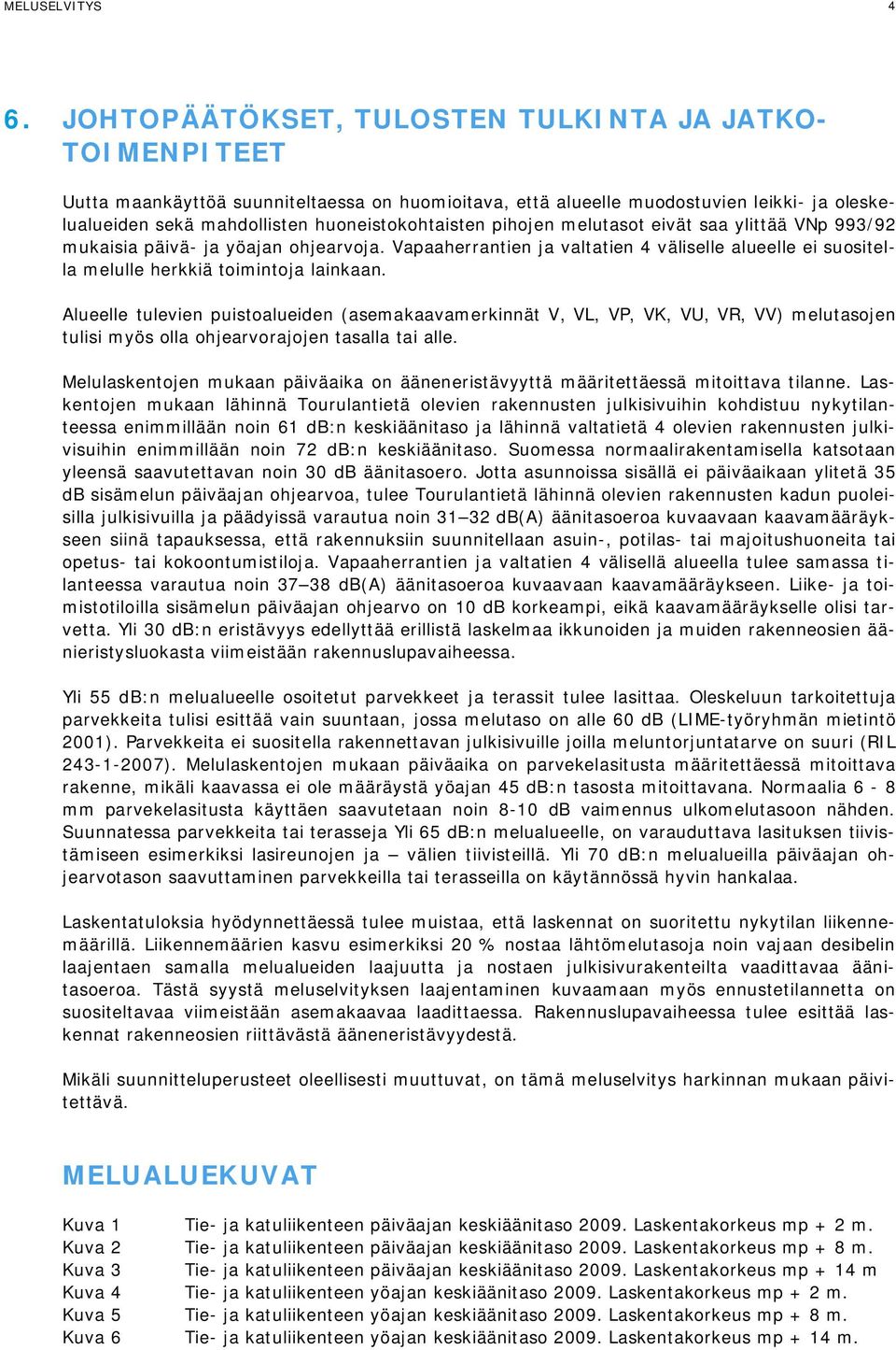 pihojen melutasot eivät saa ylittää VNp 993/92 mukaisia päivä- ja yöajan ohjearvoja. Vapaaherrantien ja valtatien 4 väliselle alueelle ei suositella melulle herkkiä toimintoja lainkaan.