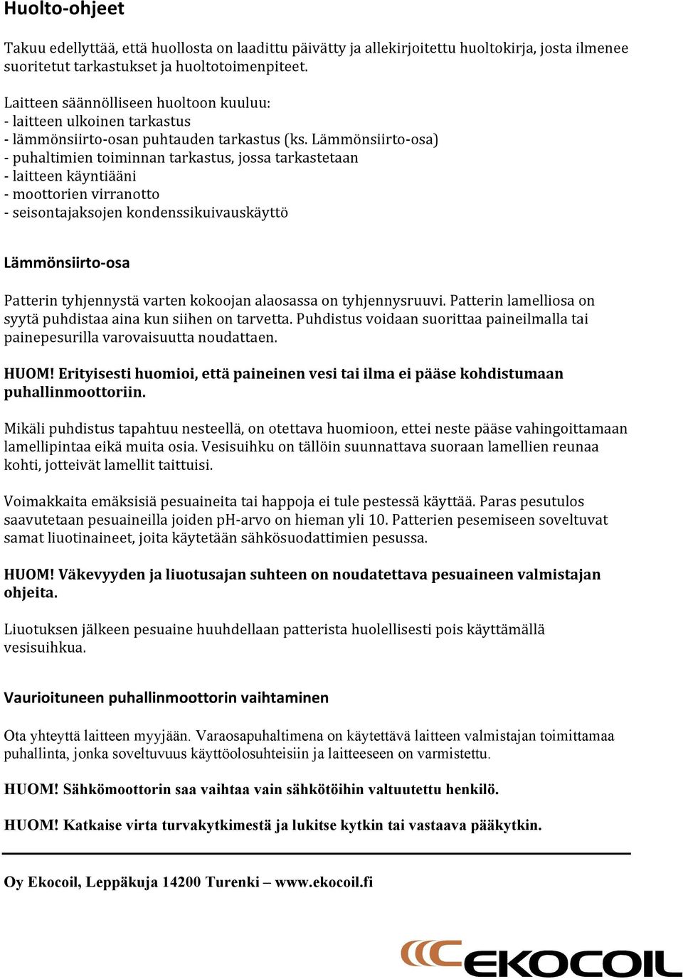 Lämmönsiirto- osa) - puhaltimien toiminnan tarkastus, jossa tarkastetaan - laitteen käyntiääni - moottorien virranotto - seisontajaksojen kondenssikuivauskäyttö Lämmönsiirto- osa Patterin tyhjennystä