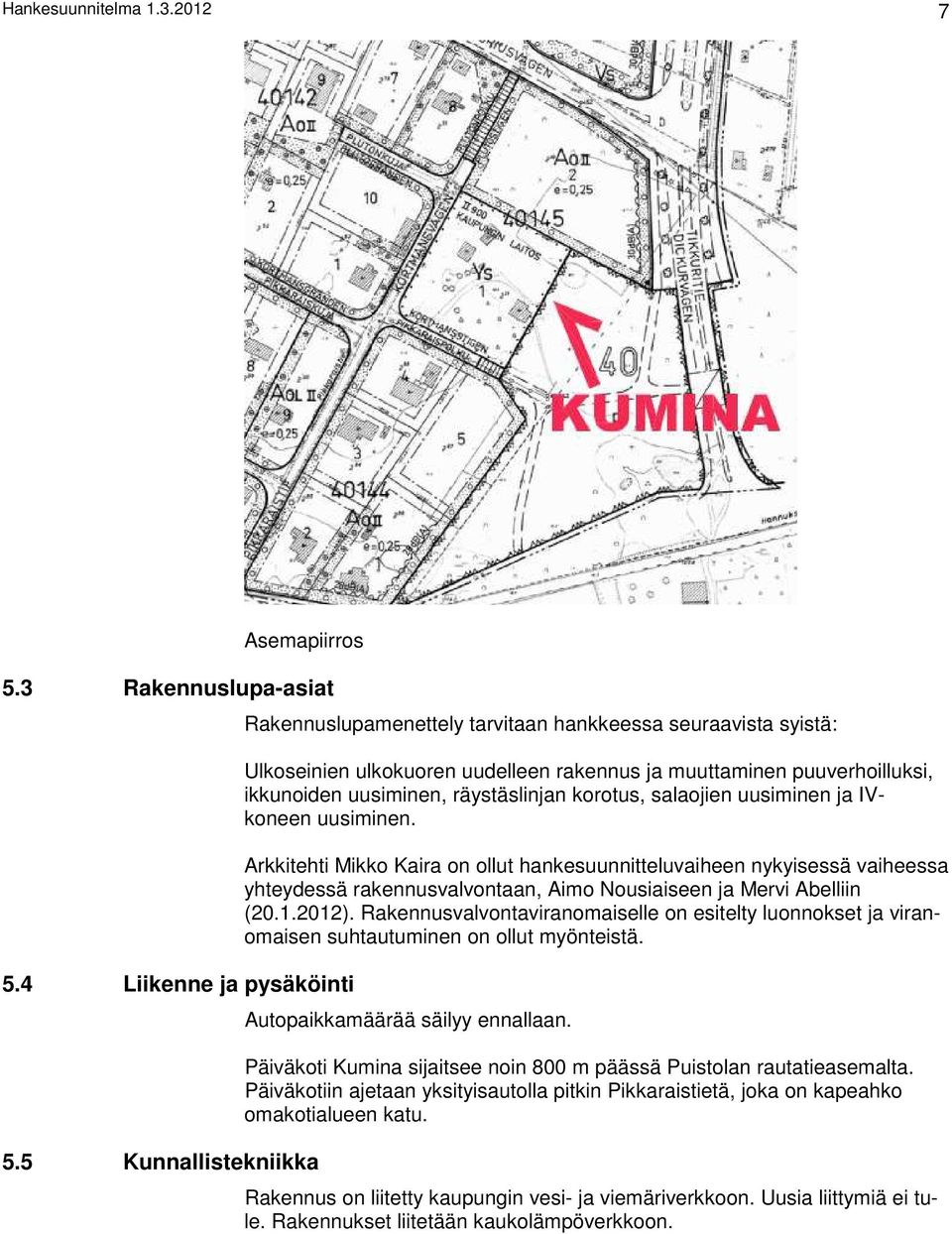korotus, salaojien uusiminen ja IVkoneen uusiminen. Arkkitehti Mikko Kaira on ollut hankesuunnitteluvaiheen nykyisessä vaiheessa yhteydessä rakennusvalvontaan, Aimo Nousiaiseen ja Mervi Abelliin (20.