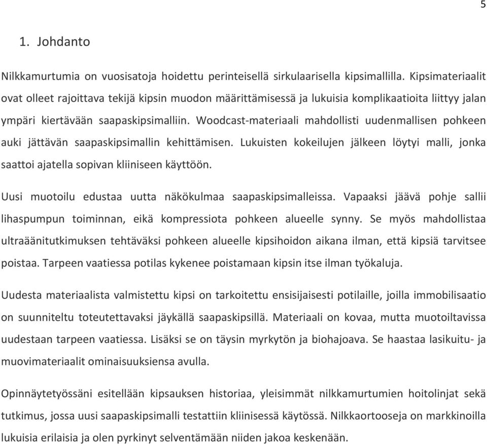 Woodcast materiaali mahdollisti uudenmallisen pohkeen auki jättävän saapaskipsimallin kehittämisen. Lukuisten kokeilujen jälkeen löytyi malli, jonka saattoi ajatella sopivan kliiniseen käyttöön.