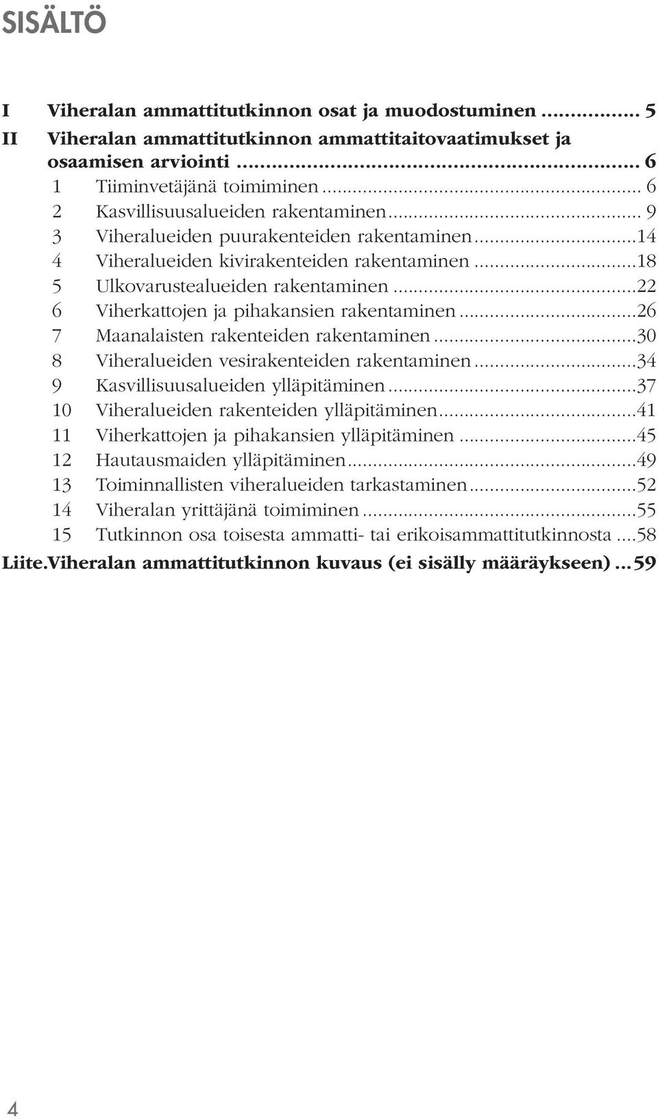 ..22 6 Viherkattojen ja pihakansien rakentaminen...26 7 Maanalaisten rakenteiden rakentaminen...30 8 Viheralueiden vesirakenteiden rakentaminen...34 9 Kasvillisuusalueiden ylläpitäminen.