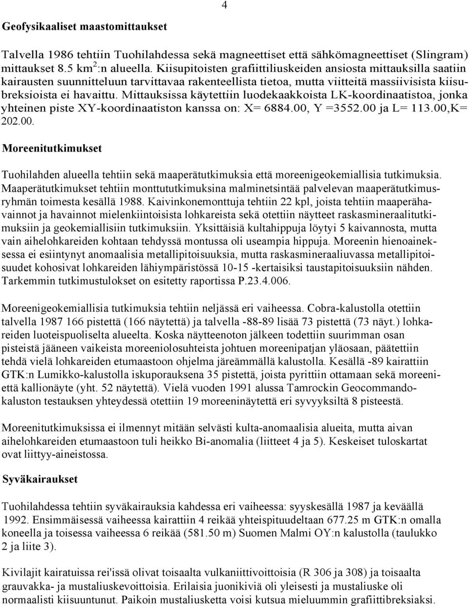 Mittauksissa käytettiin luodekaakkoista LK-koordinaatistoa, jonka yhteinen piste XY-koordinaatiston kanssa on: X= 6884.00,