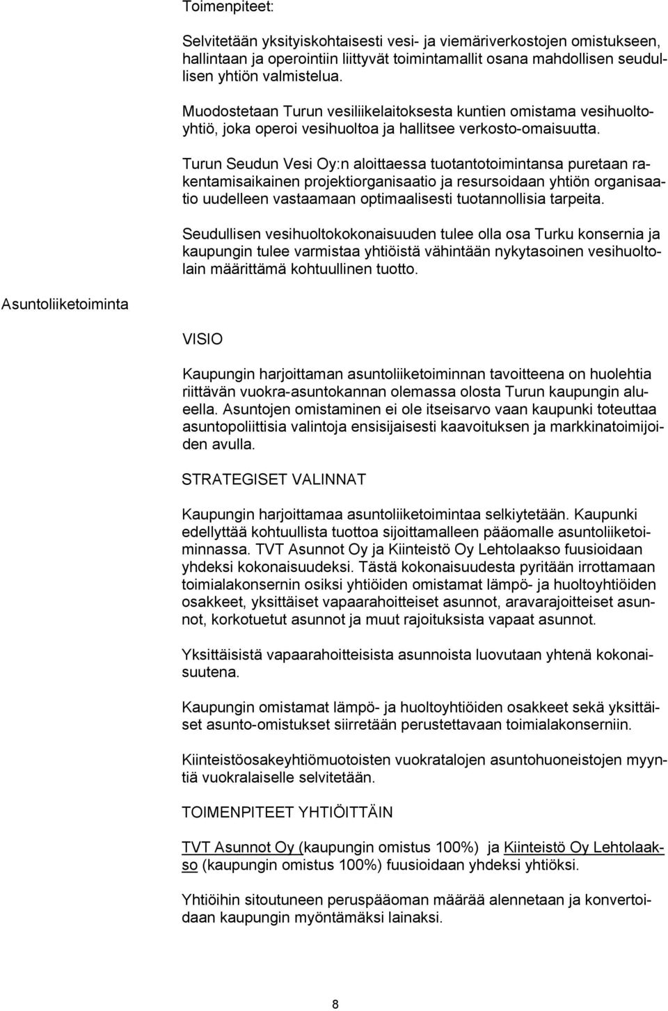 Turun Seudun Vesi Oy:n aloittaessa tuotantotoimintansa puretaan rakentamisaikainen projektiorganisaatio ja resursoidaan yhtiön organisaatio uudelleen vastaamaan optimaalisesti tuotannollisia tarpeita.