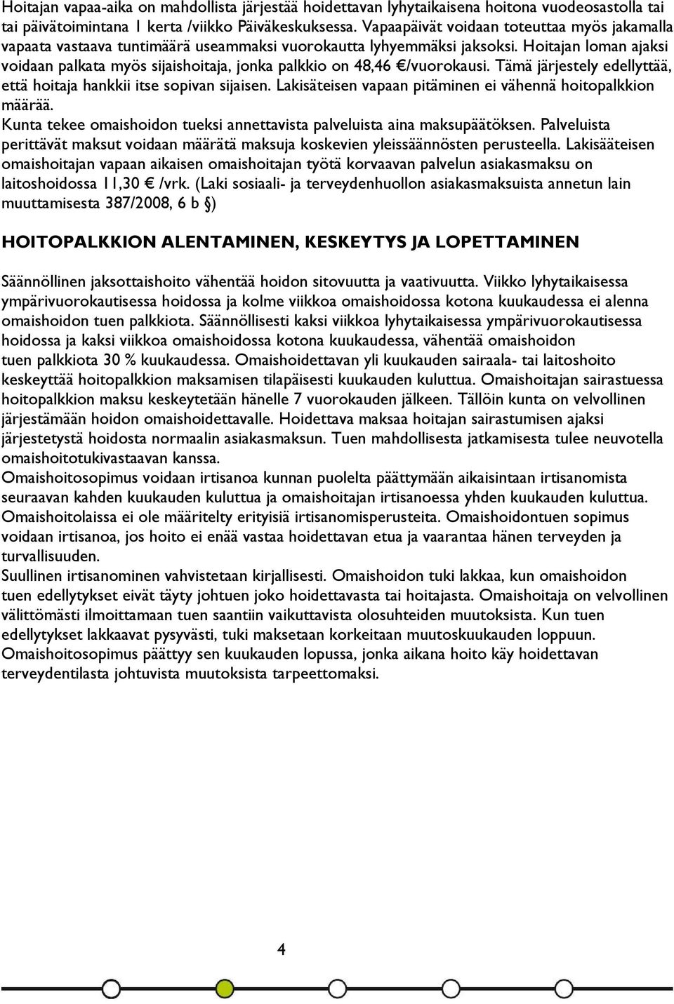 Hoitajan loman ajaksi voidaan palkata myös sijaishoitaja, jonka palkkio on 48,46 /vuorokausi. Tämä järjestely edellyttää, että hoitaja hankkii itse sopivan sijaisen.