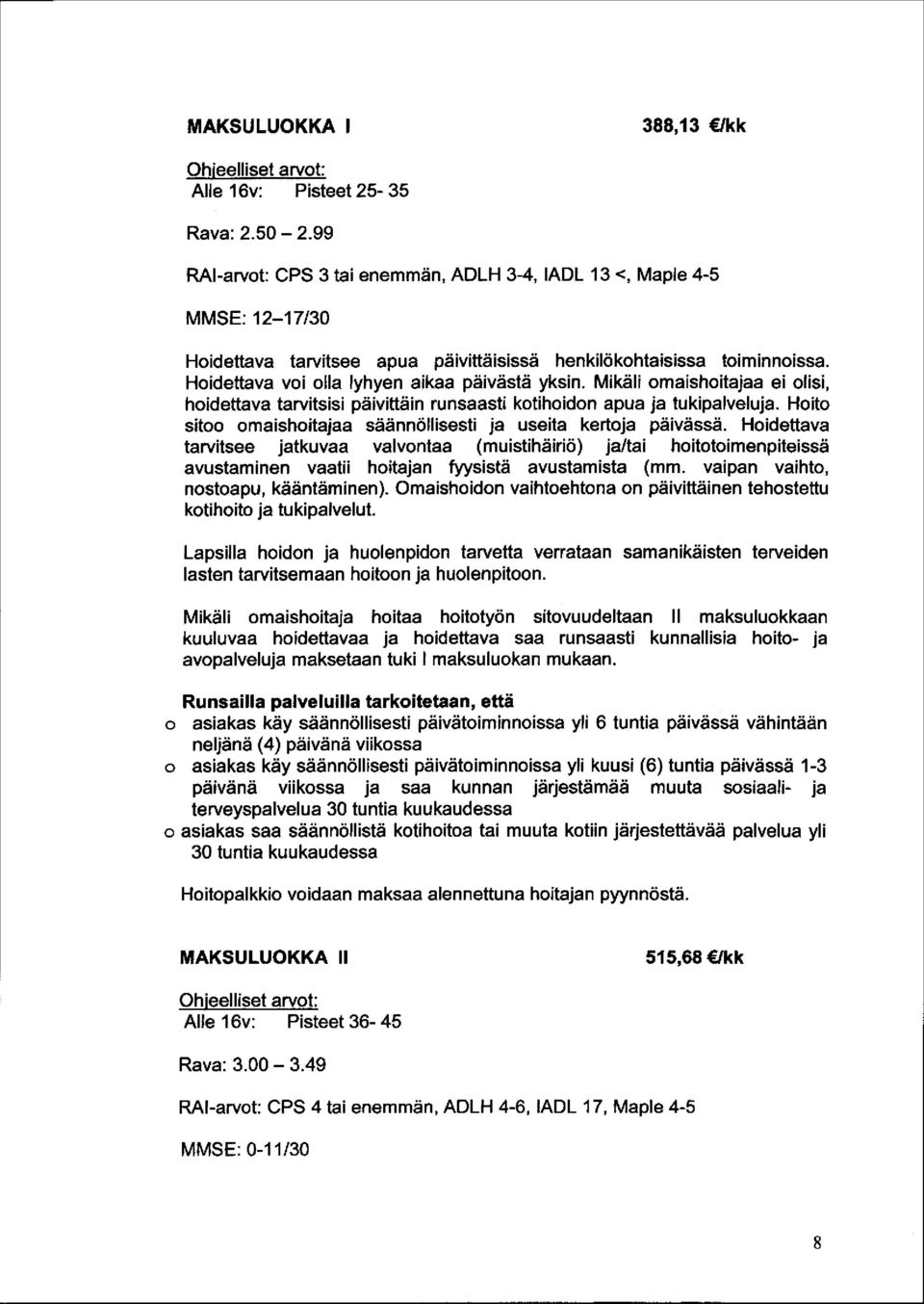 Hoidettava voi olla lyhyen aikaa päivästä yksin. Mikäli omaishoitajaa ei olisi, hoidettava tarvitsisi päivittäin runsaasti kotihoidon apua ja tukipalveluja.