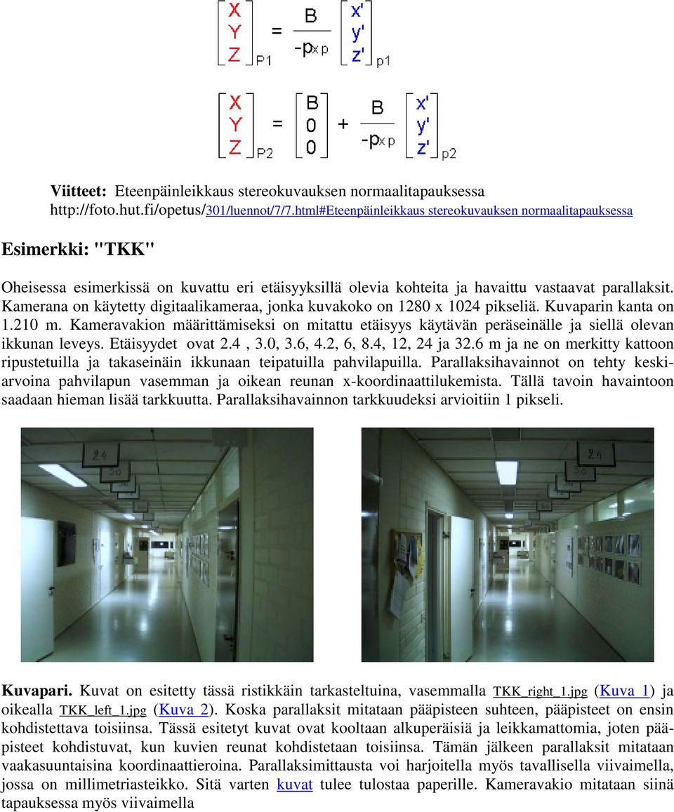 Kamerana on käytetty digitaalikameraa, jonka kuvakoko on 1280 x 1024 pikseliä. Kuvaparin kanta on 1.210 m.