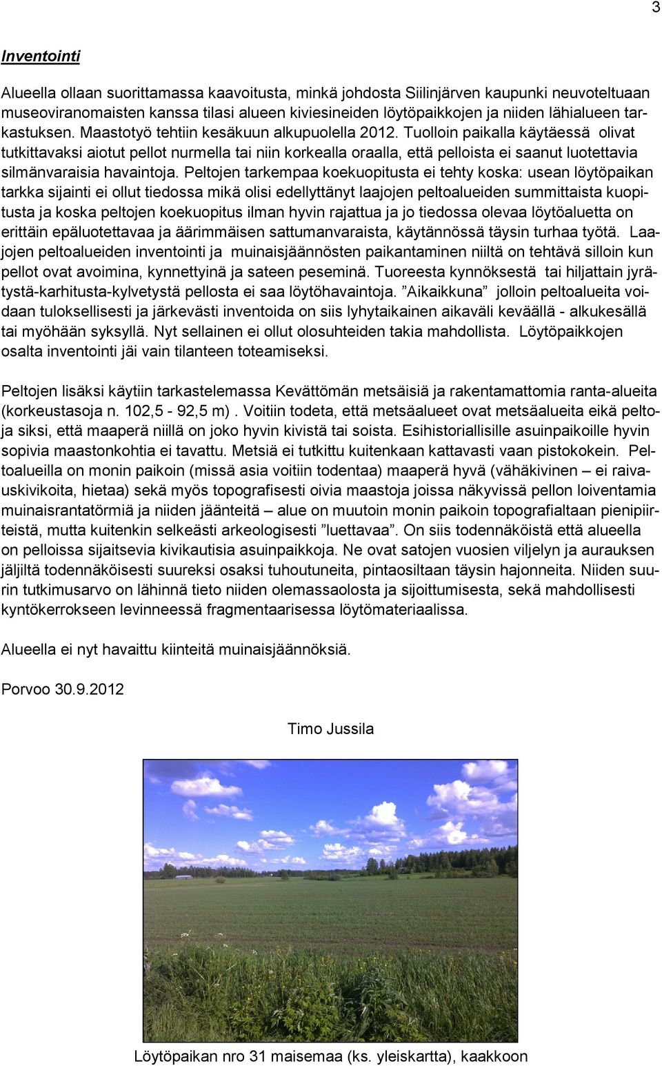 Tuolloin paikalla käytäessä olivat tutkittavaksi aiotut pellot nurmella tai niin korkealla oraalla, että pelloista ei saanut luotettavia silmänvaraisia havaintoja.