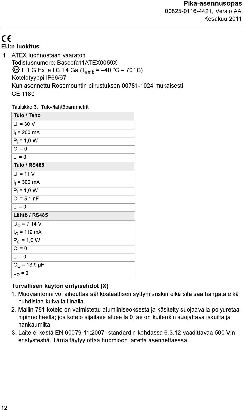 Tulo-/lähtöparametrit Tulo / Teho U i = 30 V I i = 200 ma P i = 1,0 W C i = 0 L i = 0 Tulo / RS485 U i = 11 V I i = 300 ma P i = 1,0 W C i = 5,1 nf L i = 0 Lähtö / RS485 U O = 7,14 V I O = 112 ma P O