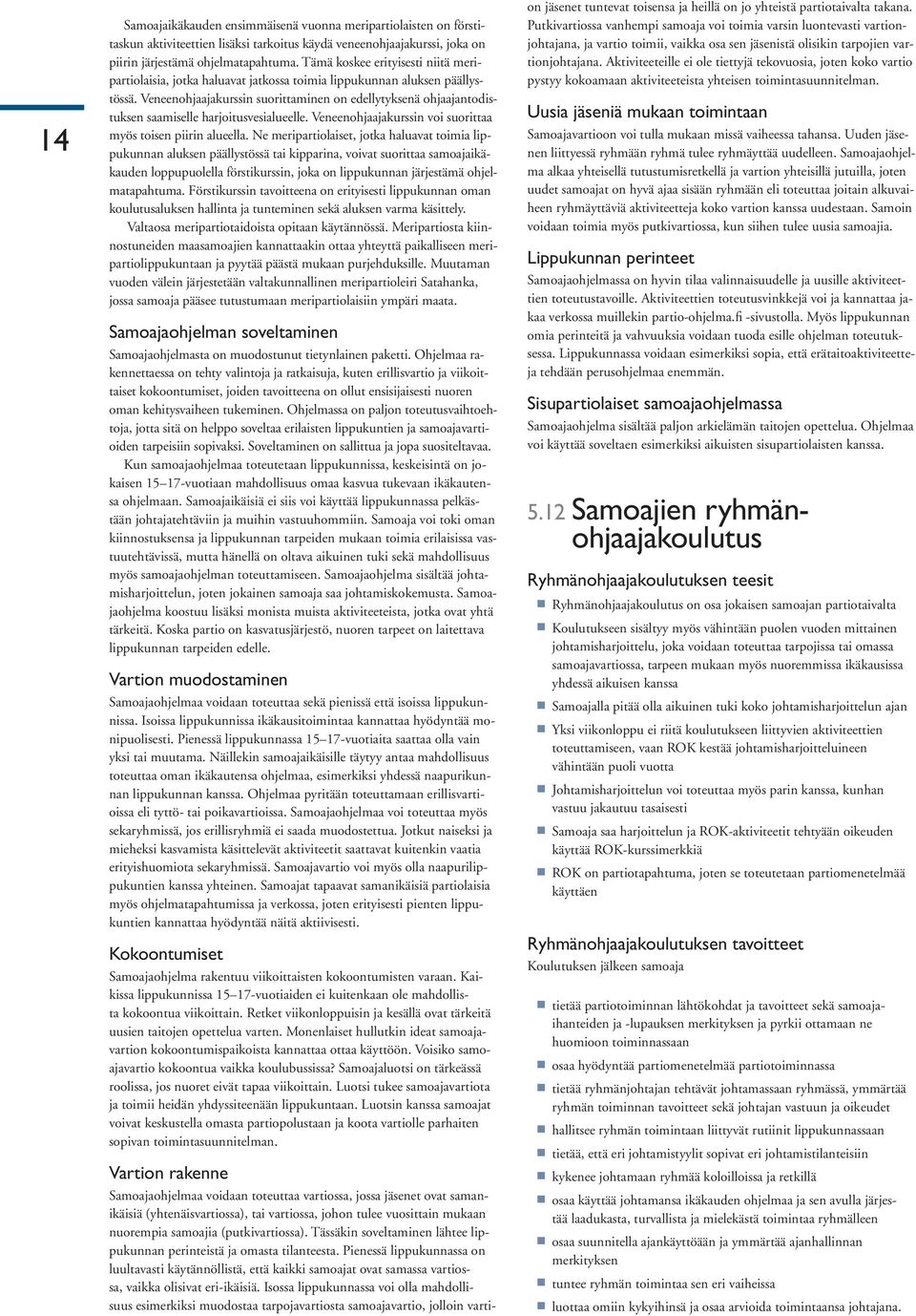 Veneenohjaajakurssin suorittaminen on edellytyksenä ohjaajantodistuksen saamiselle harjoitusvesialueelle. Veneenohjaajakurssin voi suorittaa myös toisen piirin alueella.