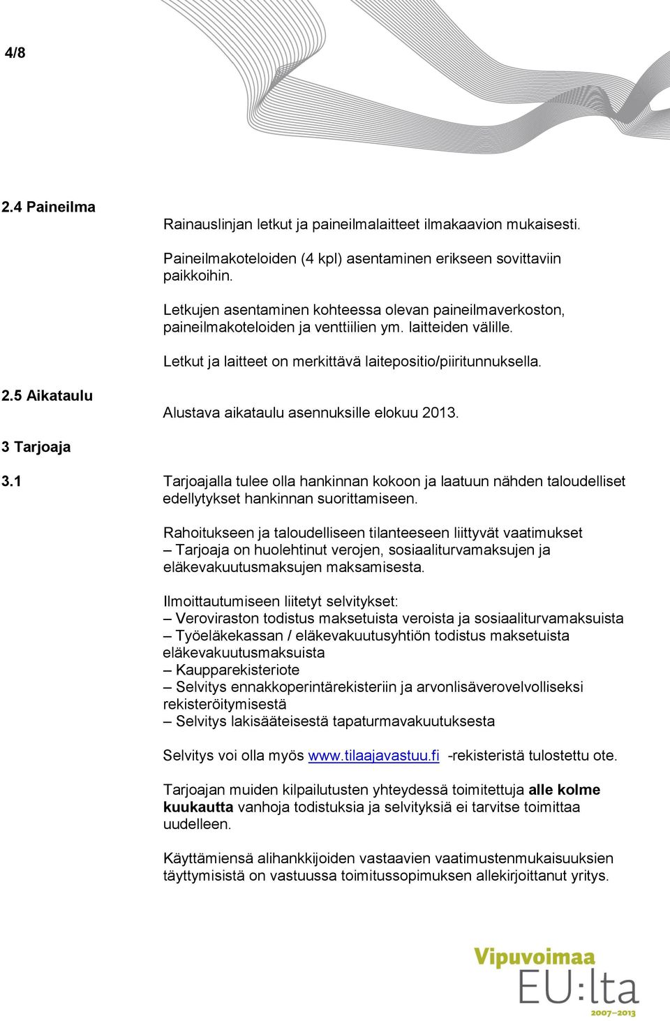 5 Aikataulu Alustava aikataulu asennuksille elokuu 2013. 3 Tarjoaja 3.1 Tarjoajalla tulee olla hankinnan kokoon ja laatuun nähden taloudelliset edellytykset hankinnan suorittamiseen.