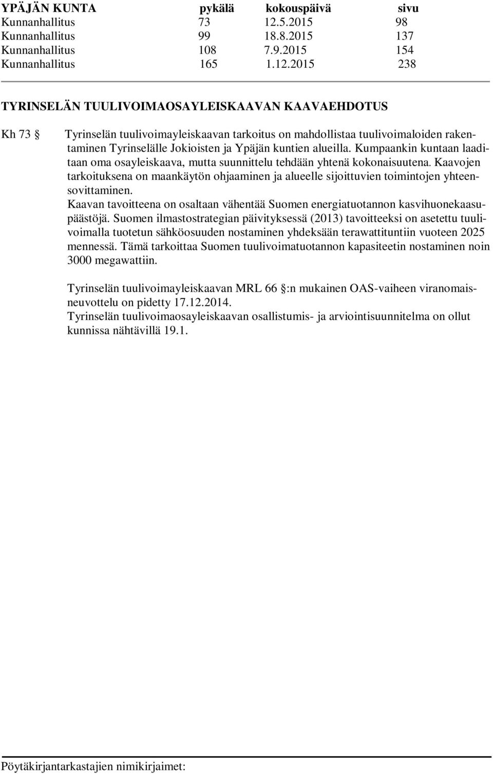 2015 238 TYRINSELÄN TUULIVOIMAOSAYLEISKAAVAN KAAVAEHDOTUS Kh 73 Tyrinselän tuulivoimayleiskaavan tarkoitus on mahdollistaa tuulivoimaloiden rakentaminen Tyrinselälle Jokioisten ja Ypäjän kuntien