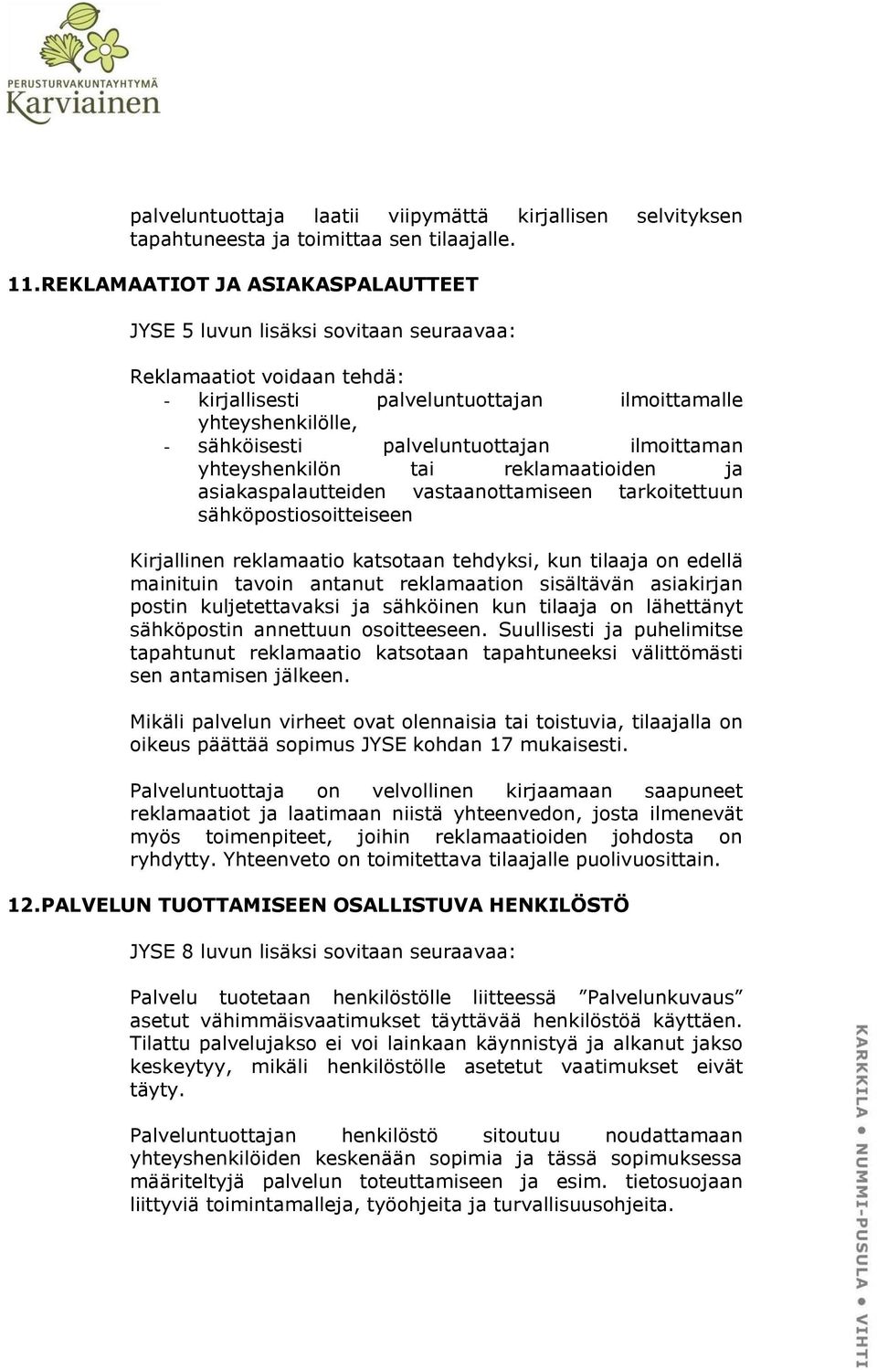 palveluntuottajan ilmoittaman yhteyshenkilön tai reklamaatioiden ja asiakaspalautteiden vastaanottamiseen tarkoitettuun sähköpostiosoitteiseen Kirjallinen reklamaatio katsotaan tehdyksi, kun tilaaja